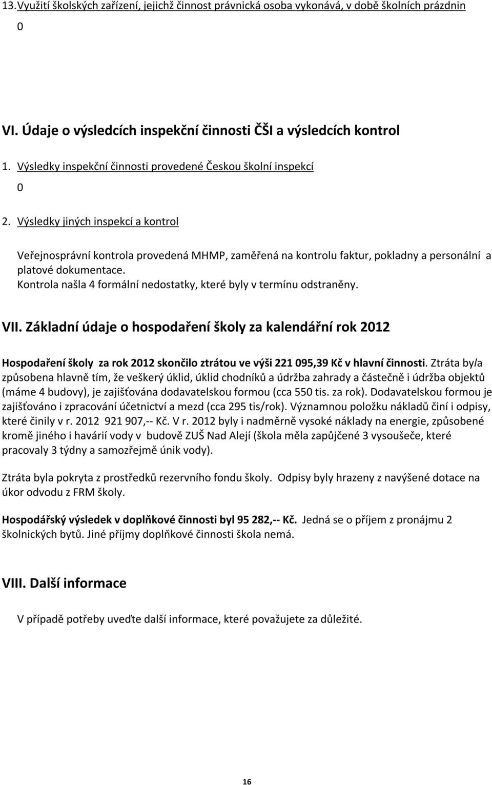 Výsledky jiných inspekcí a kontrol Veřejnosprávní kontrola provedená MHMP, zaměřená na kontrolu faktur, pokladny a personální a platové dokumentace.