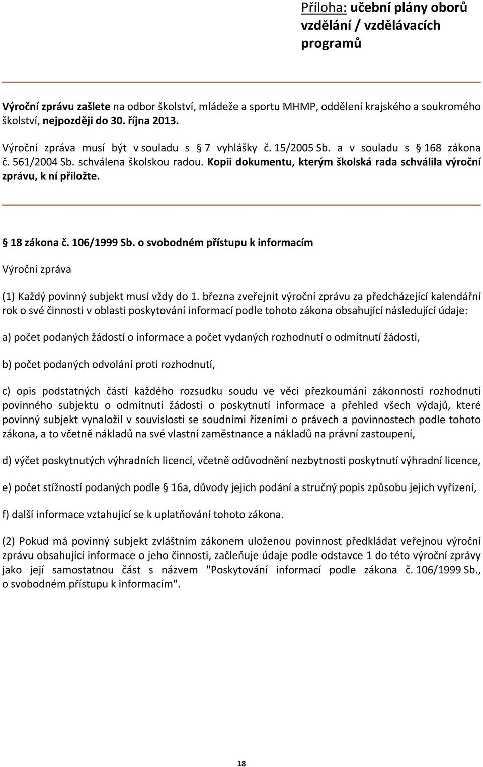 Kopii dokumentu, kterým školská rada schválila výroční zprávu, k ní přiložte. 18 zákona č. 16/1999 Sb. o svobodném přístupu k informacím Výroční zpráva (1) Každý povinný subjekt musí vždy do 1.