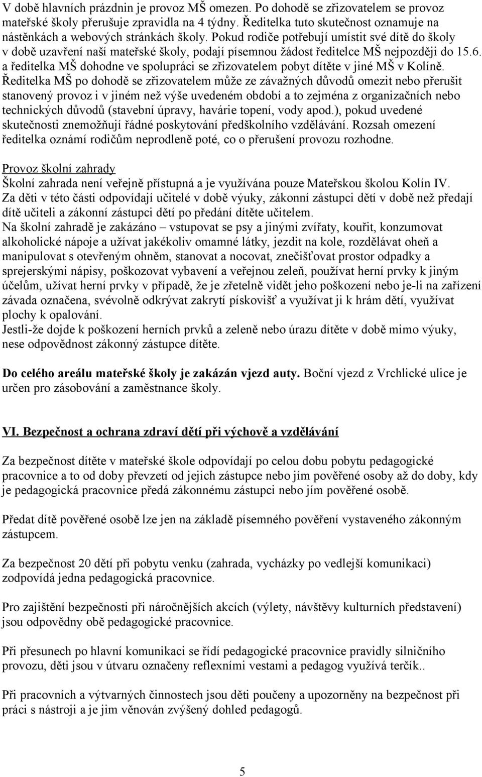 Pokud rodiče potřebují umístit své dítě do školy v době uzavření naší mateřské školy, podají písemnou žádost ředitelce MŠ nejpozději do 15.6.
