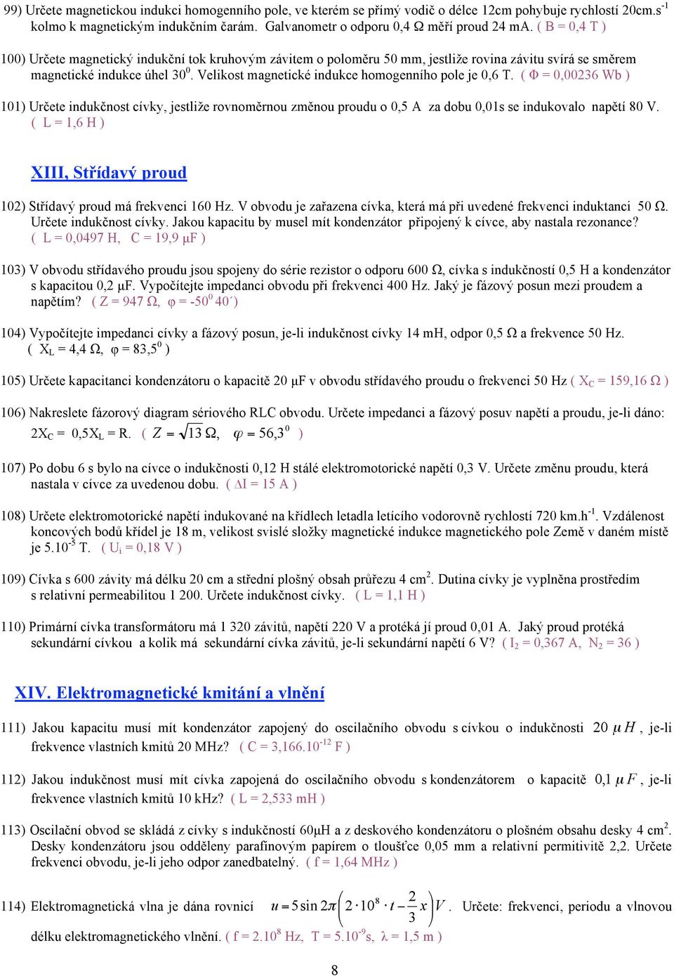 Velikost magnetické indukce homogenního pole je 0,6 T. ( Φ = 0,00236 Wb ) 101) Určete indukčnost cívky, jestliže rovnoměrnou změnou proudu o 0,5 A za dobu 0,01s se indukovalo napětí 80 V.