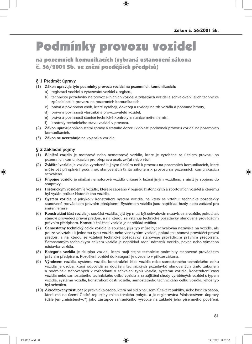 ve znění pozdějších předpisů) 1 Předmět úpravy (1) Zákon upravuje tyto podmínky provozu vozidel na pozemních komunikacích: a) registraci vozidel a vyřazování vozidel z registru, b) technické