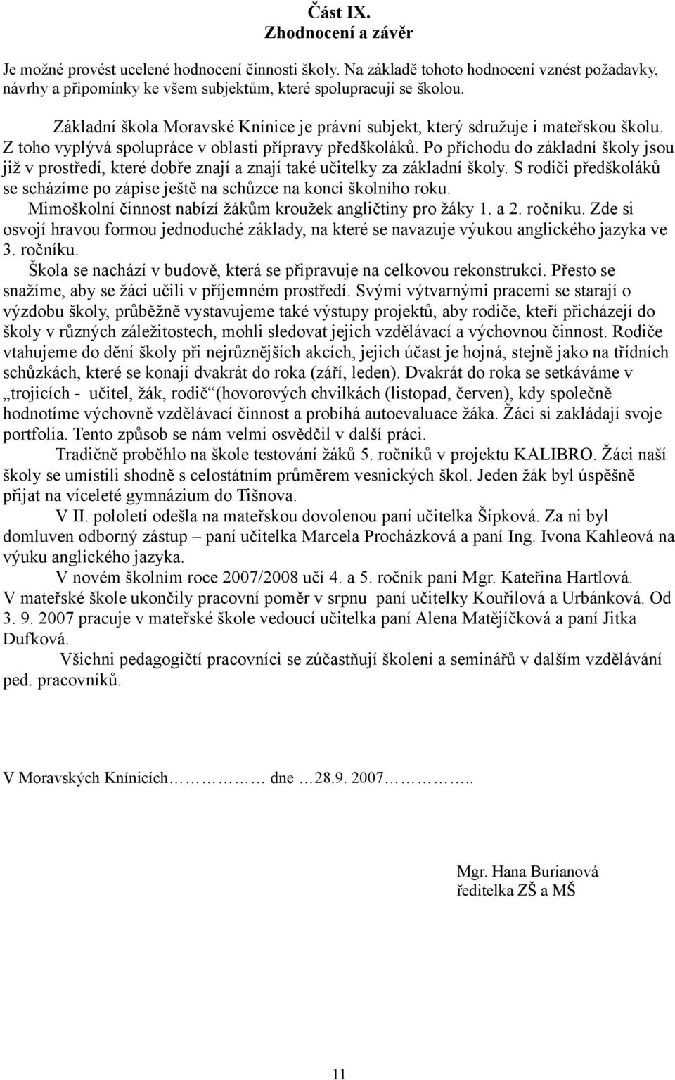 Po příchodu do základní školy jsou již v prostředí, které dobře znají a znají také učitelky za základní školy. S rodiči předškoláků se scházíme po zápise ještě na schůzce na konci školního roku.