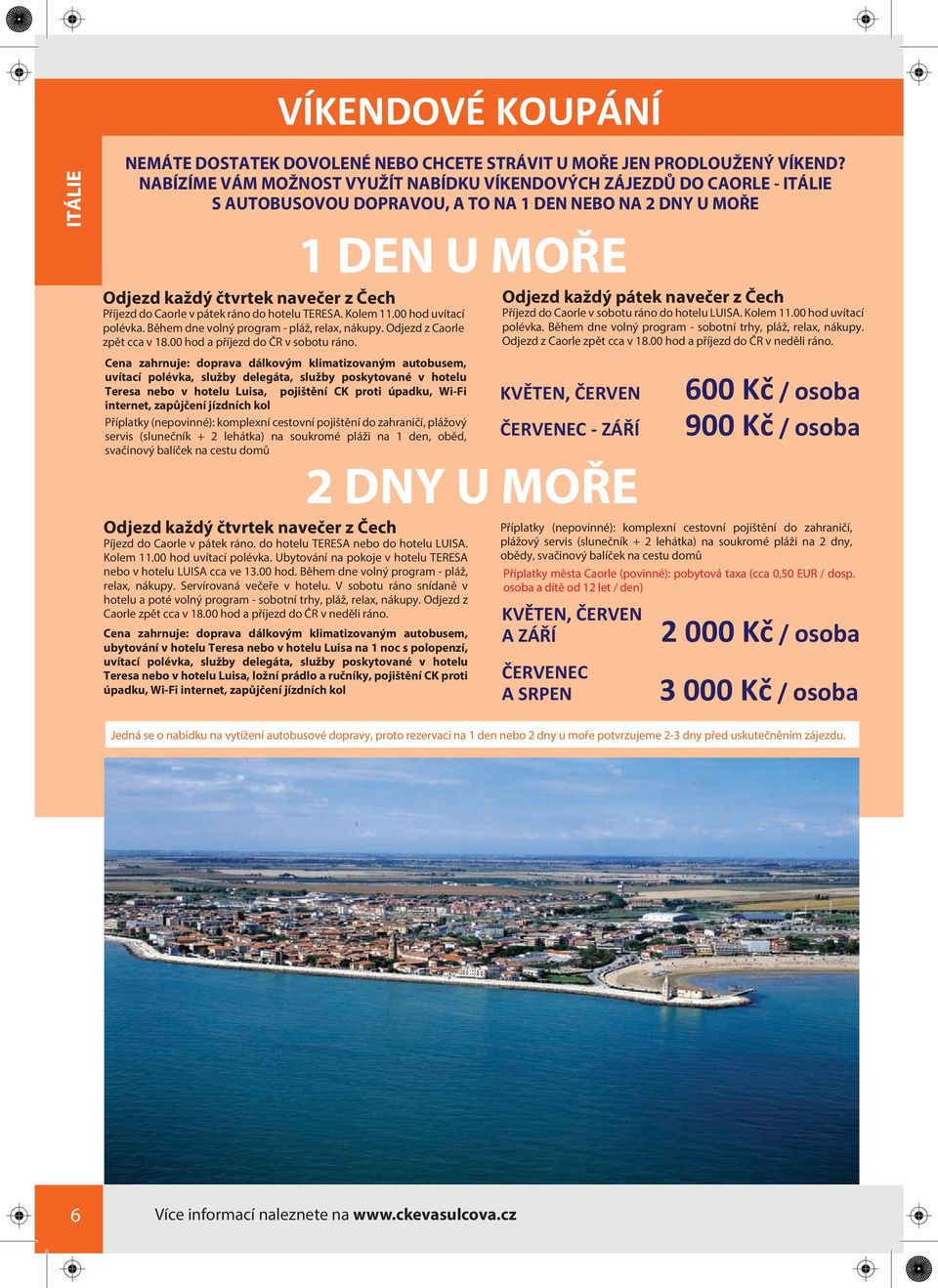 pátek ráno do hotelu TERESA. Kolem 11.00 hod uvítací polévka. Během dne volný program - pláž, relax, nákupy. Odjezd z Caorle zpět cca v 18.00 hod a příjezd do ČR v sobotu ráno.