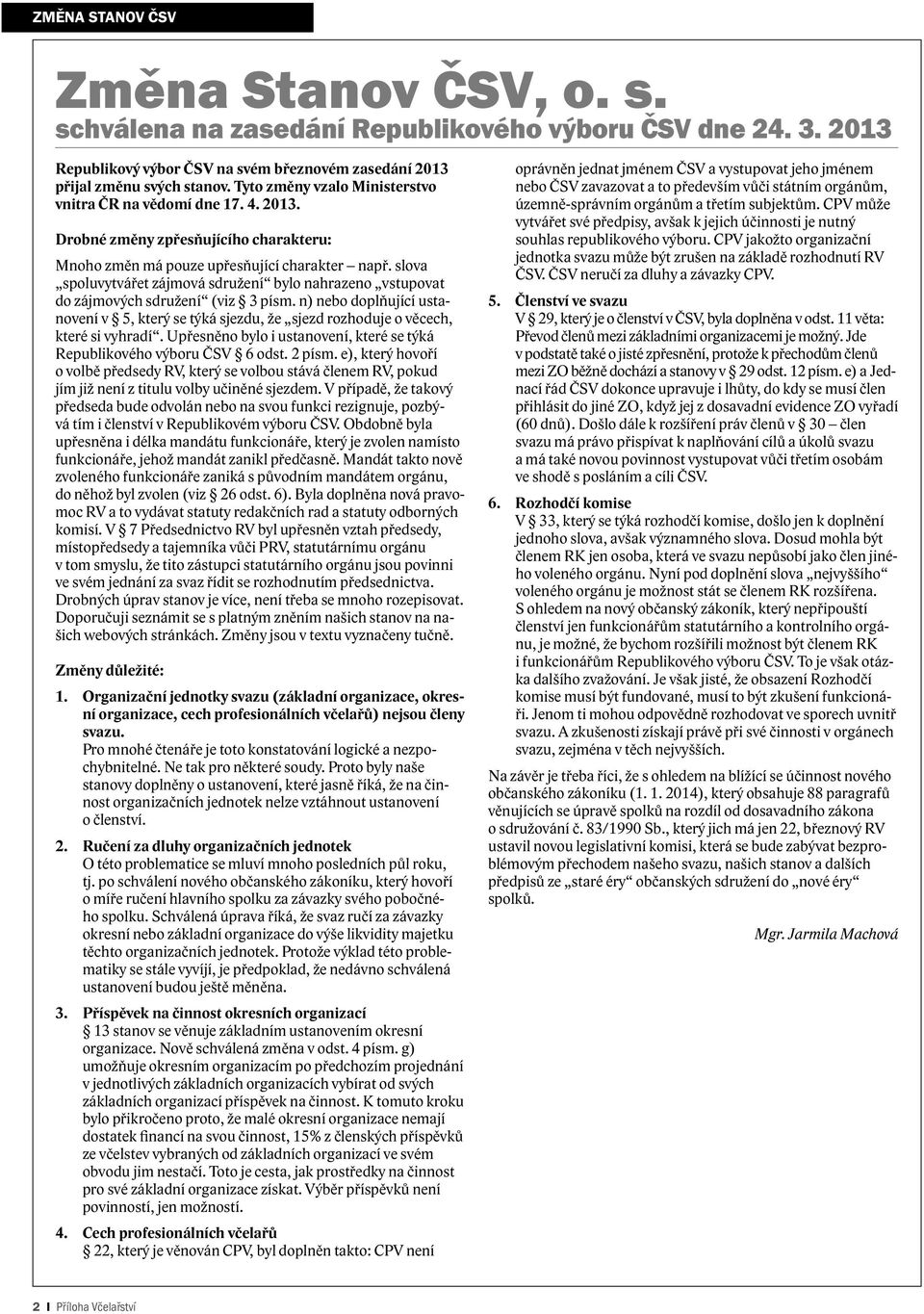 slova spoluvytvářet zájmová sdružení bylo nahrazeno vstupovat do zájmových sdružení (viz 3 písm. n) nebo doplňující ustanovení v 5, který se týká sjezdu, že sjezd rozhoduje o věcech, které si vyhradí.