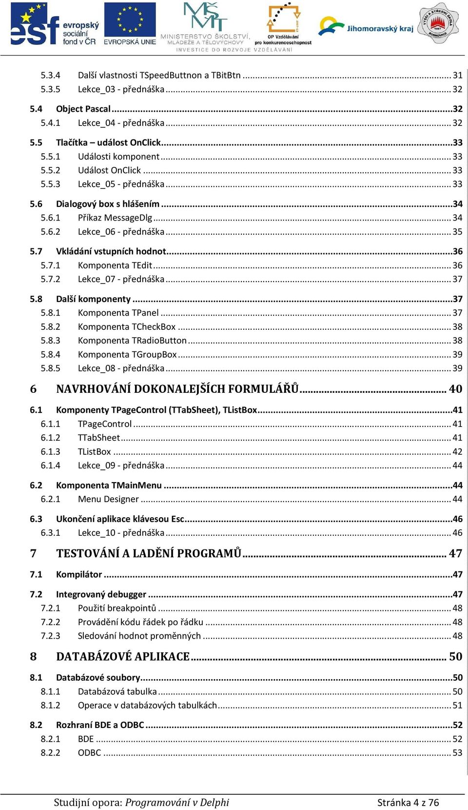 7.1 Komponenta TEdit... 36 5.7.2 Lekce_07 - přednáška... 37 5.8 Další komponenty...37 5.8.1 Komponenta TPanel... 37 5.8.2 Komponenta TCheckBox... 38 5.8.3 Komponenta TRadioButton... 38 5.8.4 Komponenta TGroupBox.