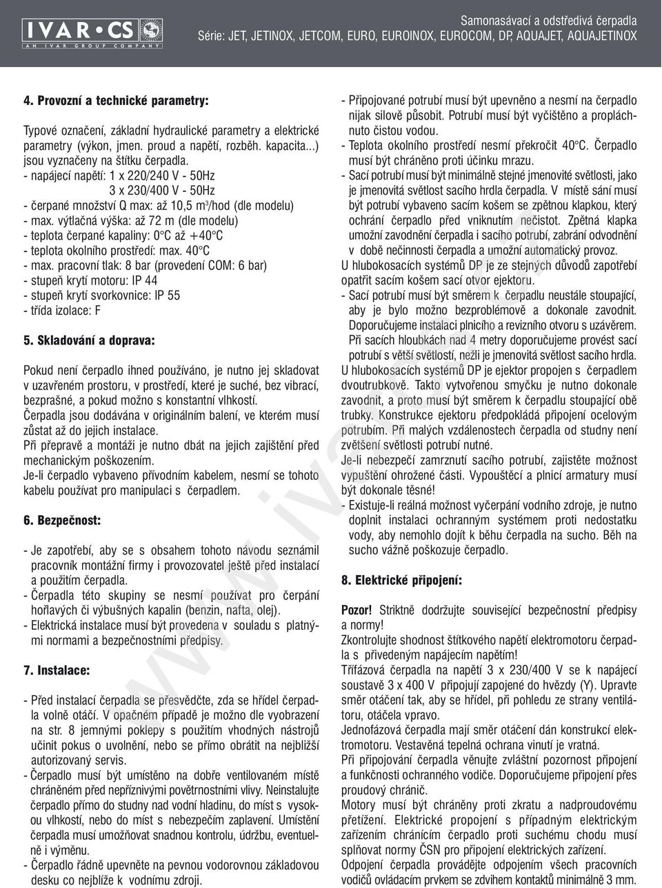 výtlačná výška: až 72 m (dle modelu) - teplota čerpané kapaliny: 0 C až +40 C - teplota okolního prostředí: max. 40 C - max.