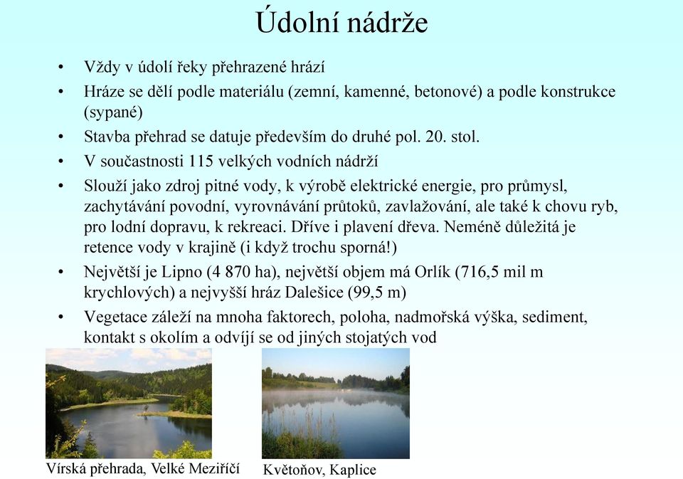 lodní dopravu, k rekreaci. Dříve i plavení dřeva. Neméně důležitá je retence vody v krajině (i když trochu sporná!