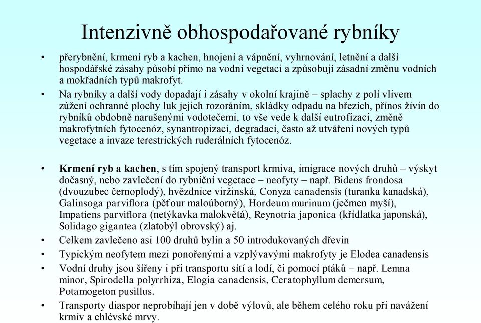 Na rybníky a další vody dopadají i zásahy v okolní krajině splachy z polí vlivem zúžení ochranné plochy luk jejich rozoráním, skládky odpadu na březích, přínos živin do rybníků obdobně narušenými