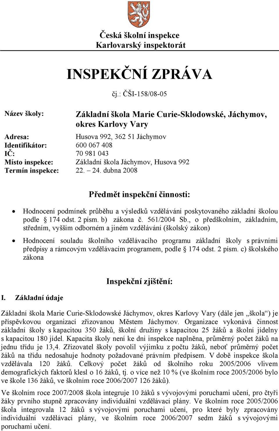 Jáchymov, Husova 992 Termín inspekce: 22. 24. dubna 2008 Předmět inspekční činnosti: Hodnocení podmínek průběhu a výsledků vzdělávání poskytovaného základní školou podle 174 odst. 2 písm. b) zákona č.