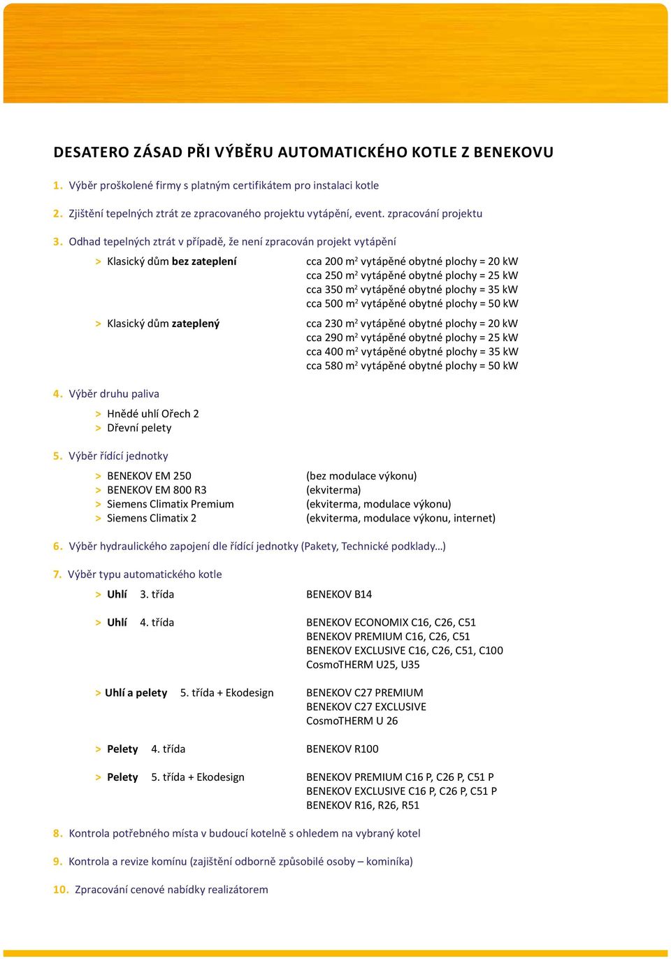 Odhad tepelných ztrát v případě, že není zpracován projekt vytápění > Klasický dům bez zateplení cca 200 m 2 vytápěné obytné plochy = 20 kw cca 250 m 2 vytápěné obytné plochy = 25 kw cca 350 m 2