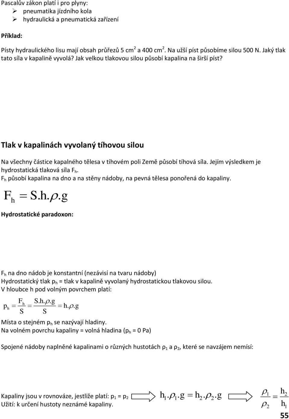 Tlak v kapalinách vyvolaný tíhovou silou Na všechny částice kapalného tělesa v tíhovém poli Země působí tíhová síla. Jejím výsledkem je hydrostatická tlaková síla F h.