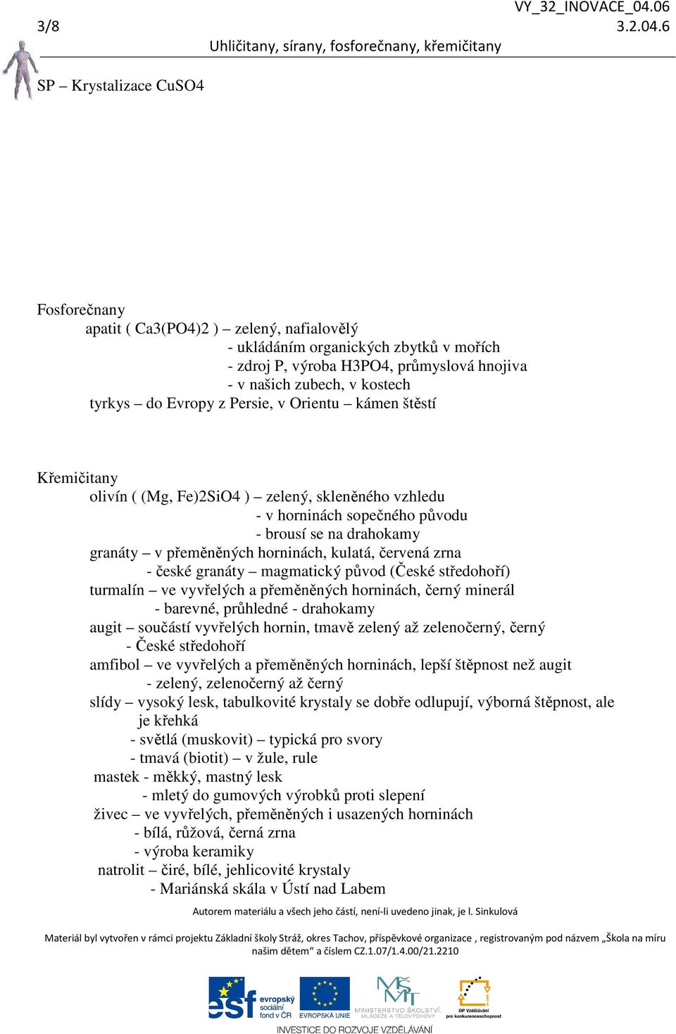 do Evropy z Persie, v Orientu kámen štěstí Křemičitany olivín ( (Mg, Fe)2SiO4 ) zelený, skleněného vzhledu - v horninách sopečného původu - brousí se na drahokamy granáty v přeměněných horninách,