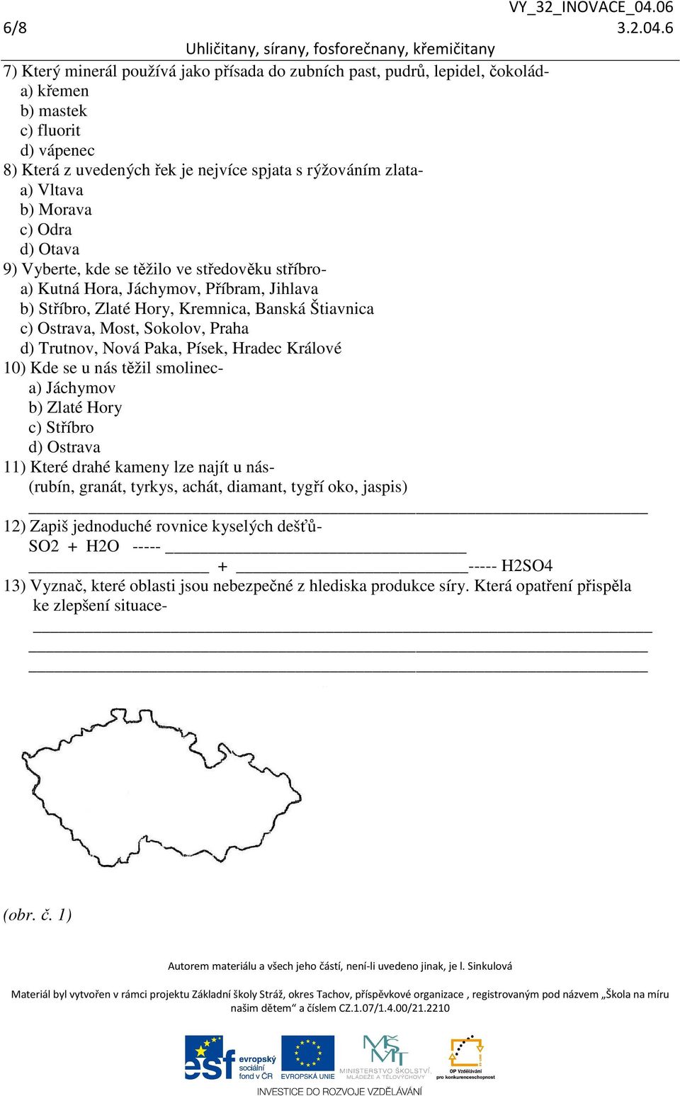 Morava c) Odra d) Otava 9) Vyberte, kde se těžilo ve středověku stříbroa) Kutná Hora, Jáchymov, Příbram, Jihlava b) Stříbro, Zlaté Hory, Kremnica, Banská Štiavnica c) Ostrava, Most, Sokolov, Praha d)