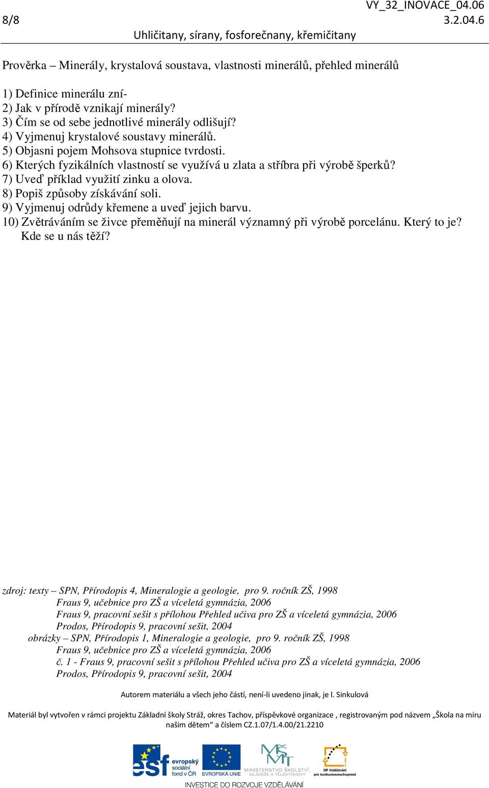 7) Uveď příklad využití zinku a olova. 8) Popiš způsoby získávání soli. 9) Vyjmenuj odrůdy křemene a uveď jejich barvu. 10) Zvětráváním se živce přeměňují na minerál významný při výrobě porcelánu.