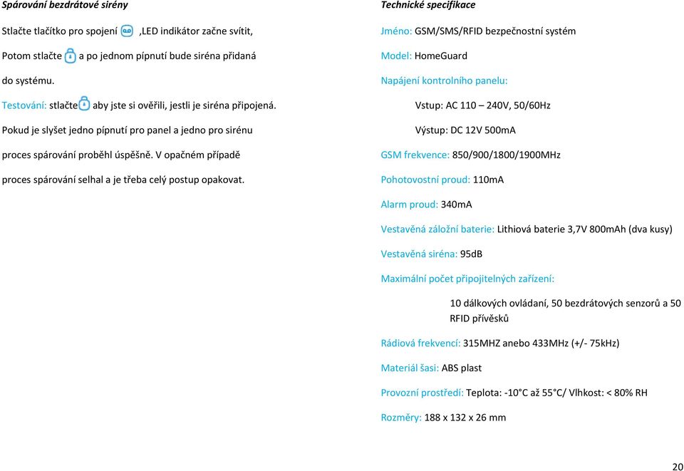 Pokud je slyšet jedno pípnutí pro panel a jedno pro sirénu Vstup: AC 110 240V, 50/60Hz Výstup: DC 12V 500mA proces spárování proběhl úspěšně.