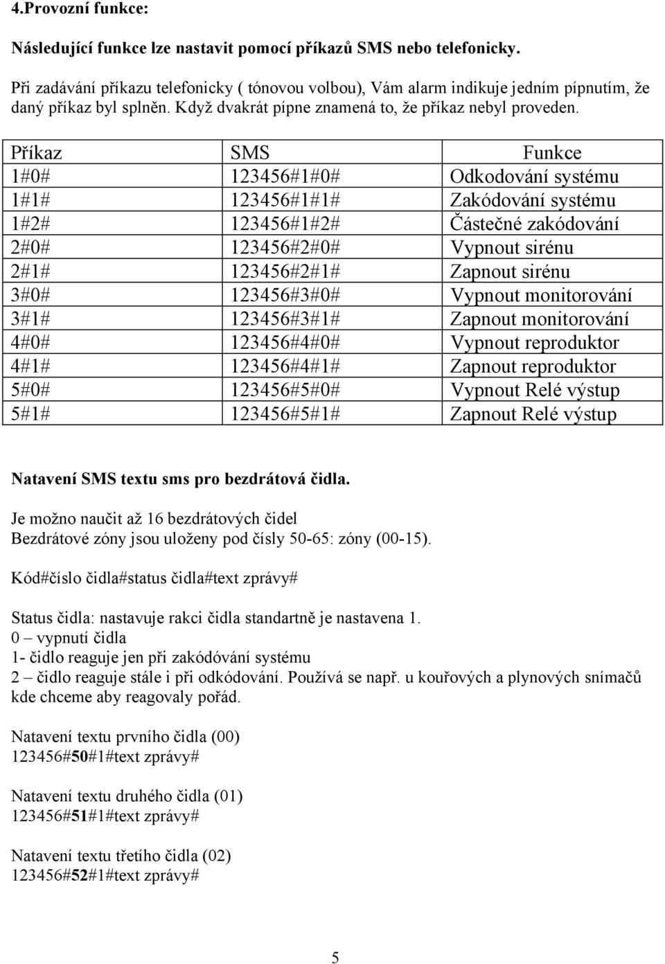 Příkaz SMS Funkce 1#0# 123456#1#0# Odkodování systému 1#1# 123456#1#1# Zakódování systému 1#2# 123456#1#2# Částečné zakódování 2#0# 123456#2#0# Vypnout sirénu 2#1# 123456#2#1# Zapnout sirénu 3#0#