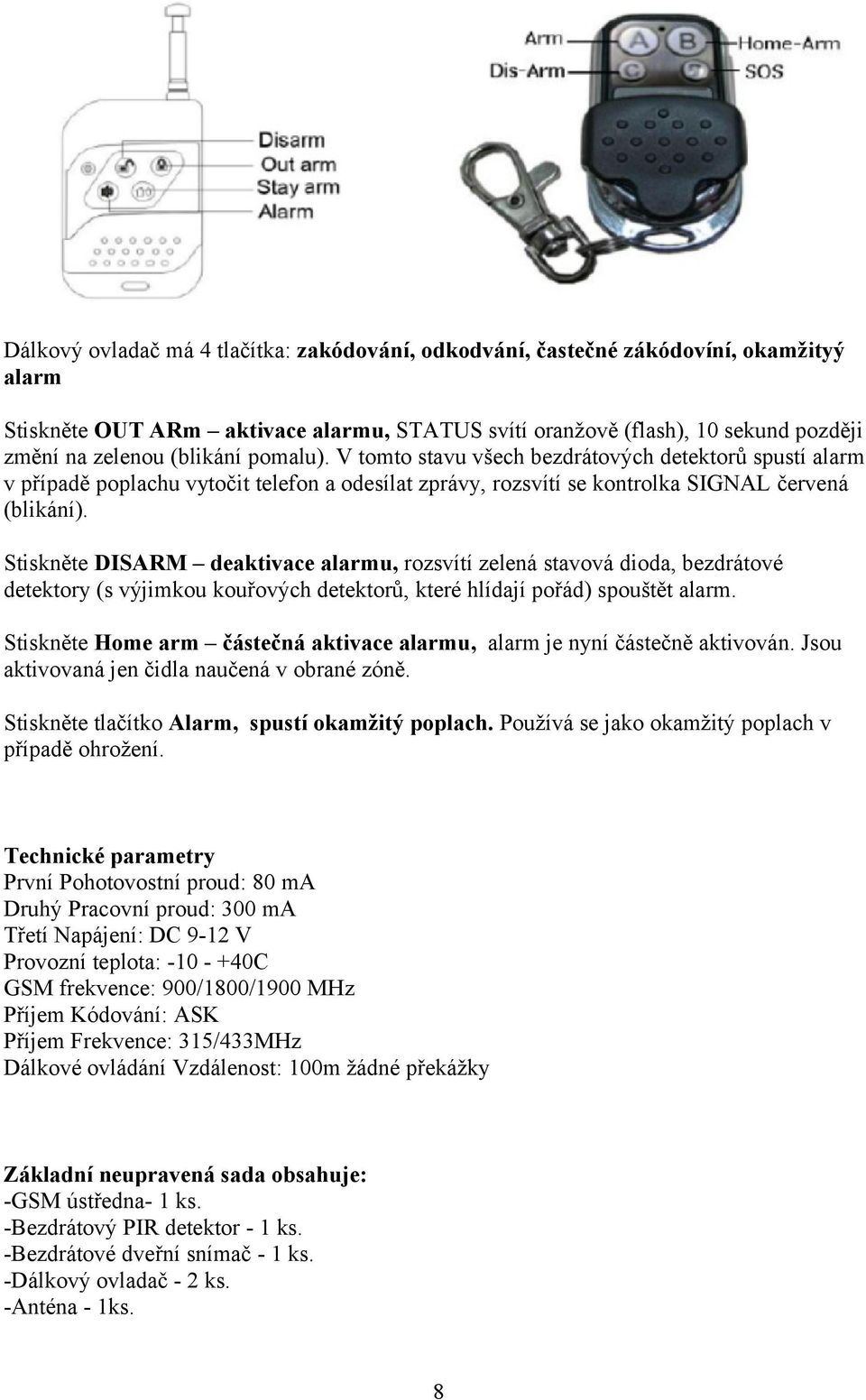 Stiskněte DISARM deaktivace alarmu, rozsvítí zelená stavová dioda, bezdrátové detektory (s výjimkou kouřových detektorů, které hlídají pořád) spouštět alarm.