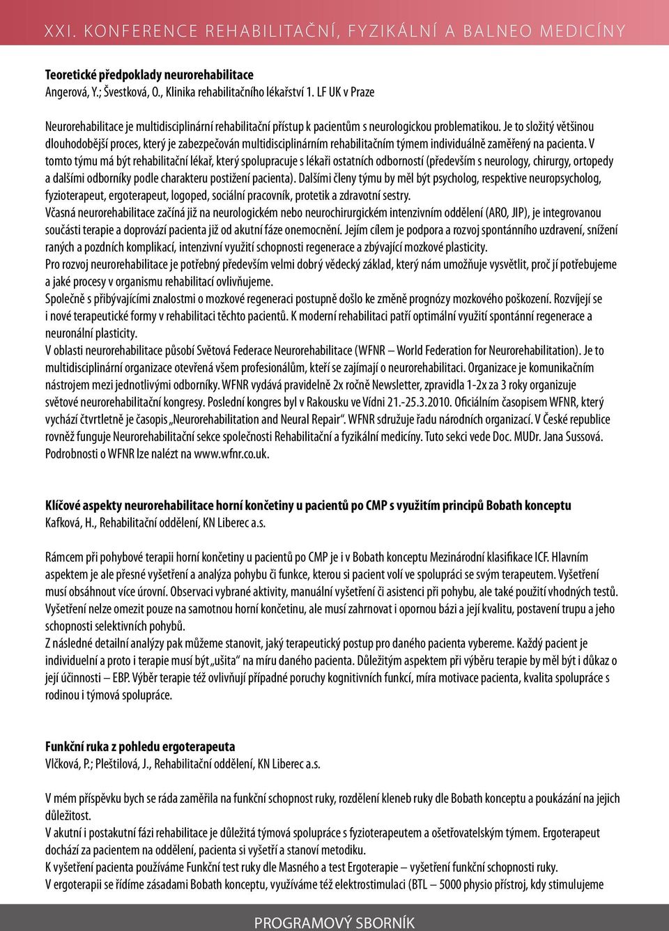 Je to složitý většinou dlouhodobější proces, který je zabezpečován multidisciplinárním rehabilitačním týmem individuálně zaměřený na pacienta.