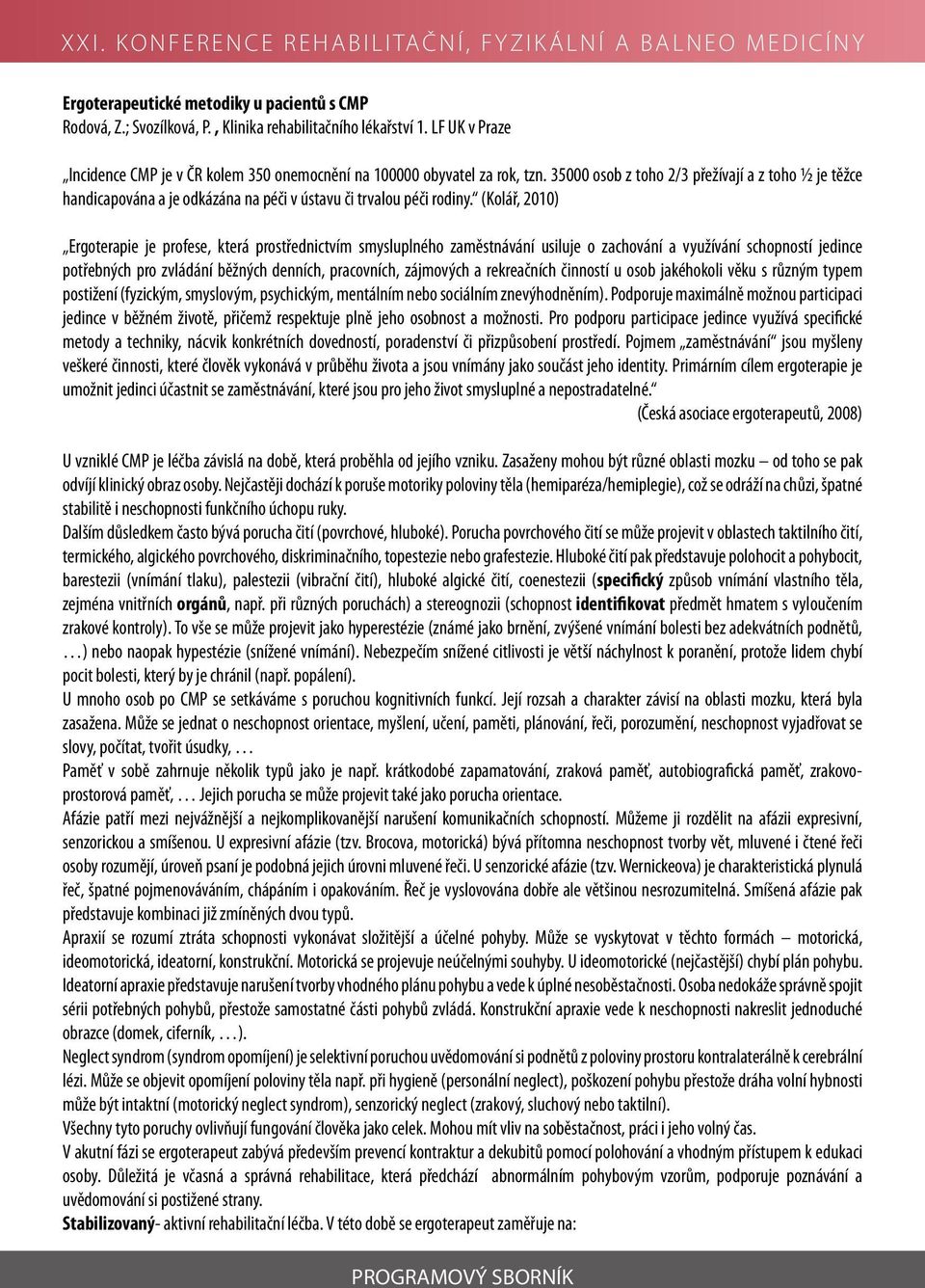 (Kolář, 2010) Ergoterapie je profese, která prostřednictvím smysluplného zaměstnávání usiluje o zachování a využívání schopností jedince potřebných pro zvládání běžných denních, pracovních, zájmových