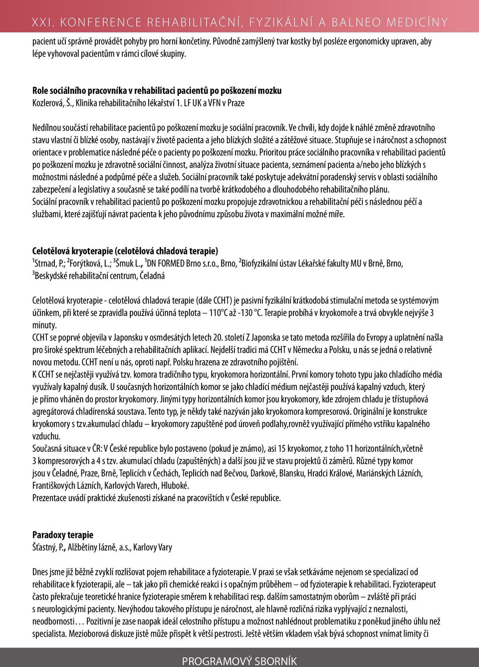 LF UK a VFN v Praze Nedílnou součástí rehabilitace pacientů po poškození mozku je sociální pracovník.