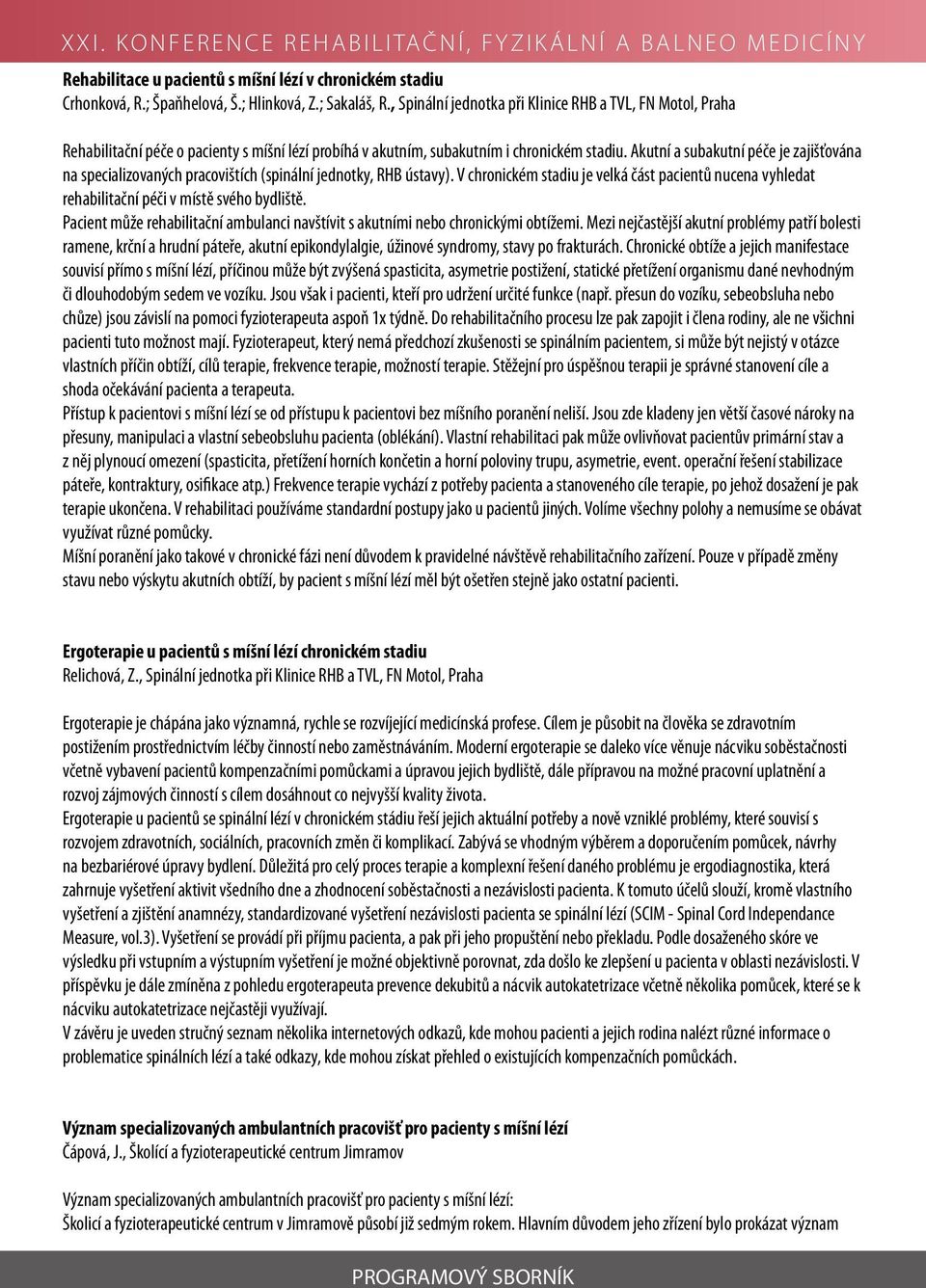Akutní a subakutní péče je zajišťována na specializovaných pracovištích (spinální jednotky, RHB ústavy).