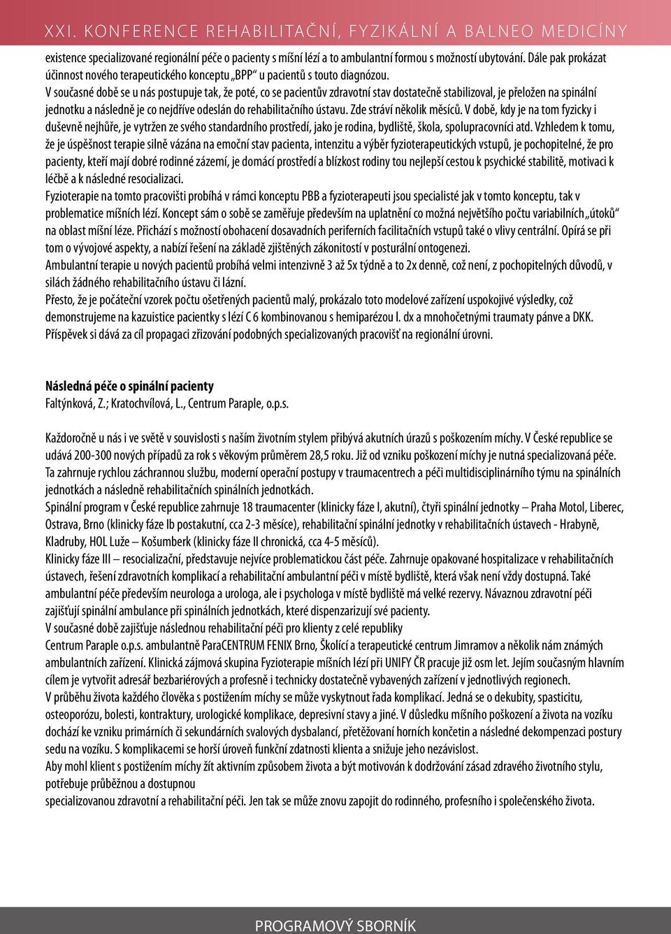 V současné době se u nás postupuje tak, že poté, co se pacientův zdravotní stav dostatečně stabilizoval, je přeložen na spinální jednotku a následně je co nejdříve odeslán do rehabilitačního ústavu.