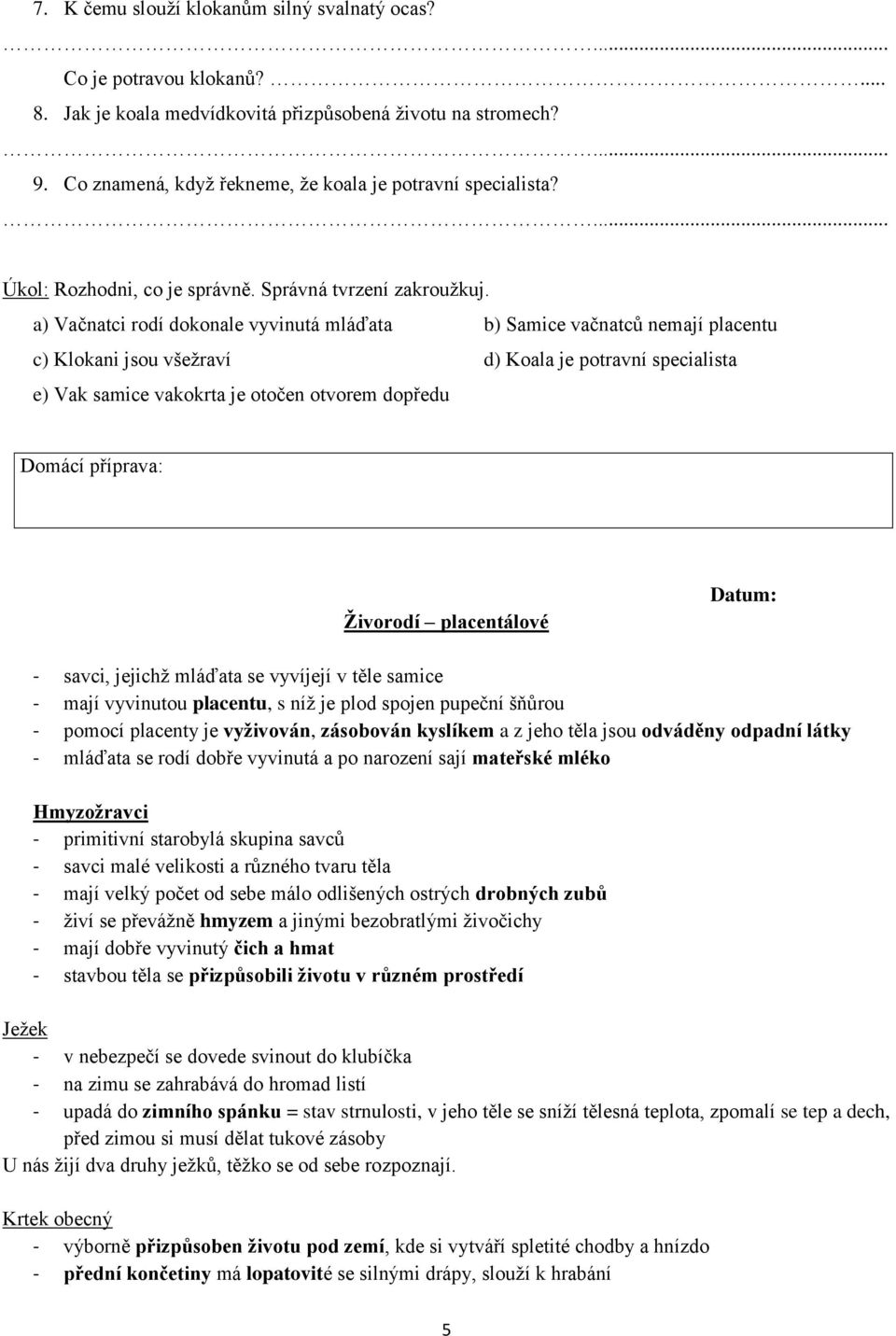 a) Vačnatci rodí dokonale vyvinutá mláďata b) Samice vačnatců nemají placentu c) Klokani jsou všežraví d) Koala je potravní specialista e) Vak samice vakokrta je otočen otvorem dopředu Živorodí