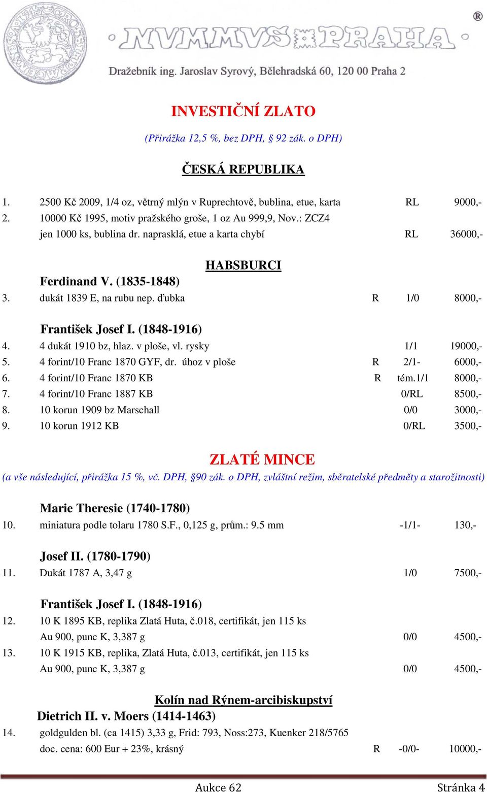 ďubka R 1/0 8000,- František Josef I. (1848-1916) 4. 4 dukát 1910 bz, hlaz. v ploše, vl. rysky 1/1 19000,- 5. 4 forint/10 Franc 1870 GYF, dr. úhoz v ploše R 2/1-6000,- 6.