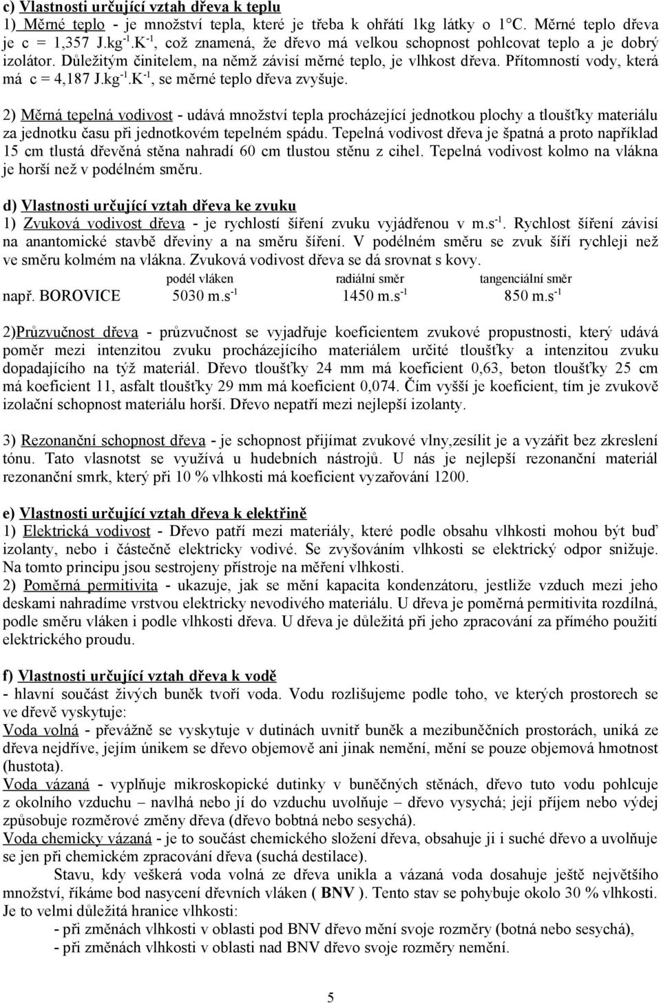 K -1, se měrné teplo dřeva zvyšuje. 2) Měrná tepelná vodivost - udává množství tepla procházející jednotkou plochy a tloušťky materiálu za jednotku času při jednotkovém tepelném spádu.