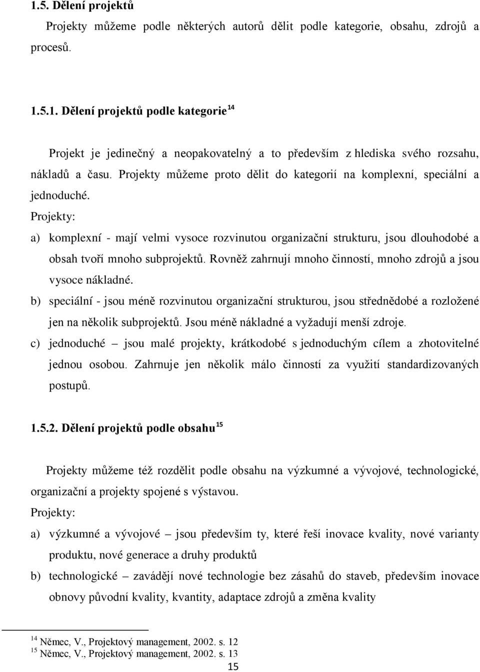 Projekty: a) komplexní - mají velmi vysoce rozvinutou organizační strukturu, jsou dlouhodobé a obsah tvoří mnoho subprojektů. Rovněž zahrnují mnoho činností, mnoho zdrojů a jsou vysoce nákladné.