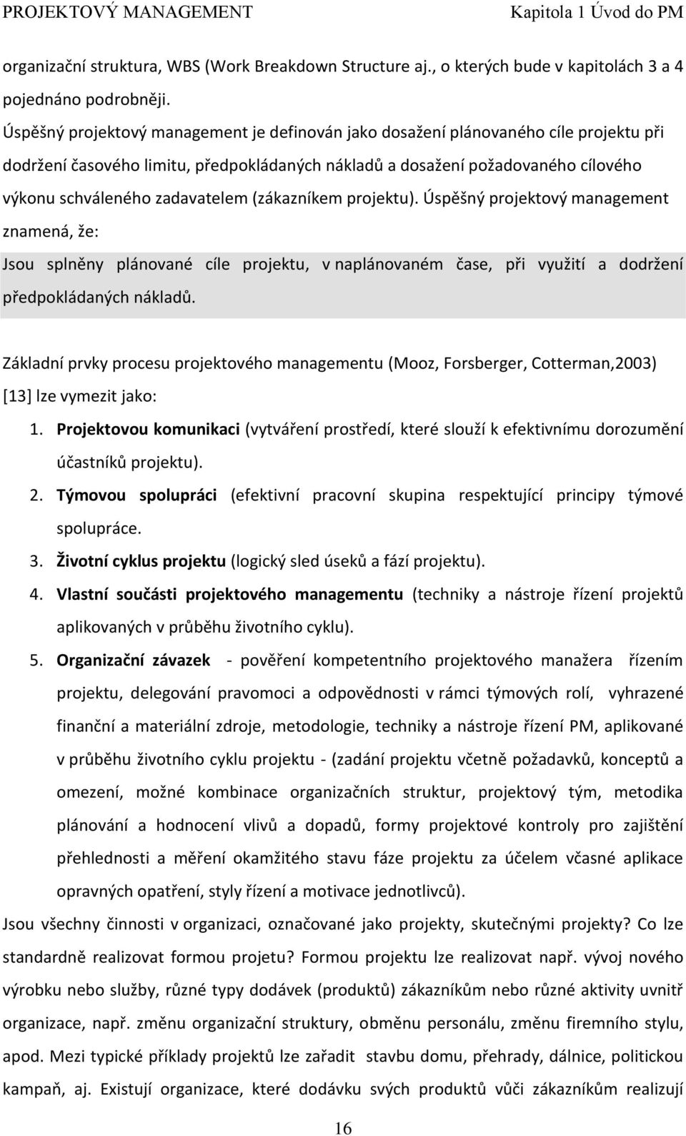 zadavatelem (zákazníkem projektu). Úspěšný projektový management znamená, že: Jsou splněny plánované cíle projektu, v naplánovaném čase, při využití a dodržení předpokládaných nákladů.