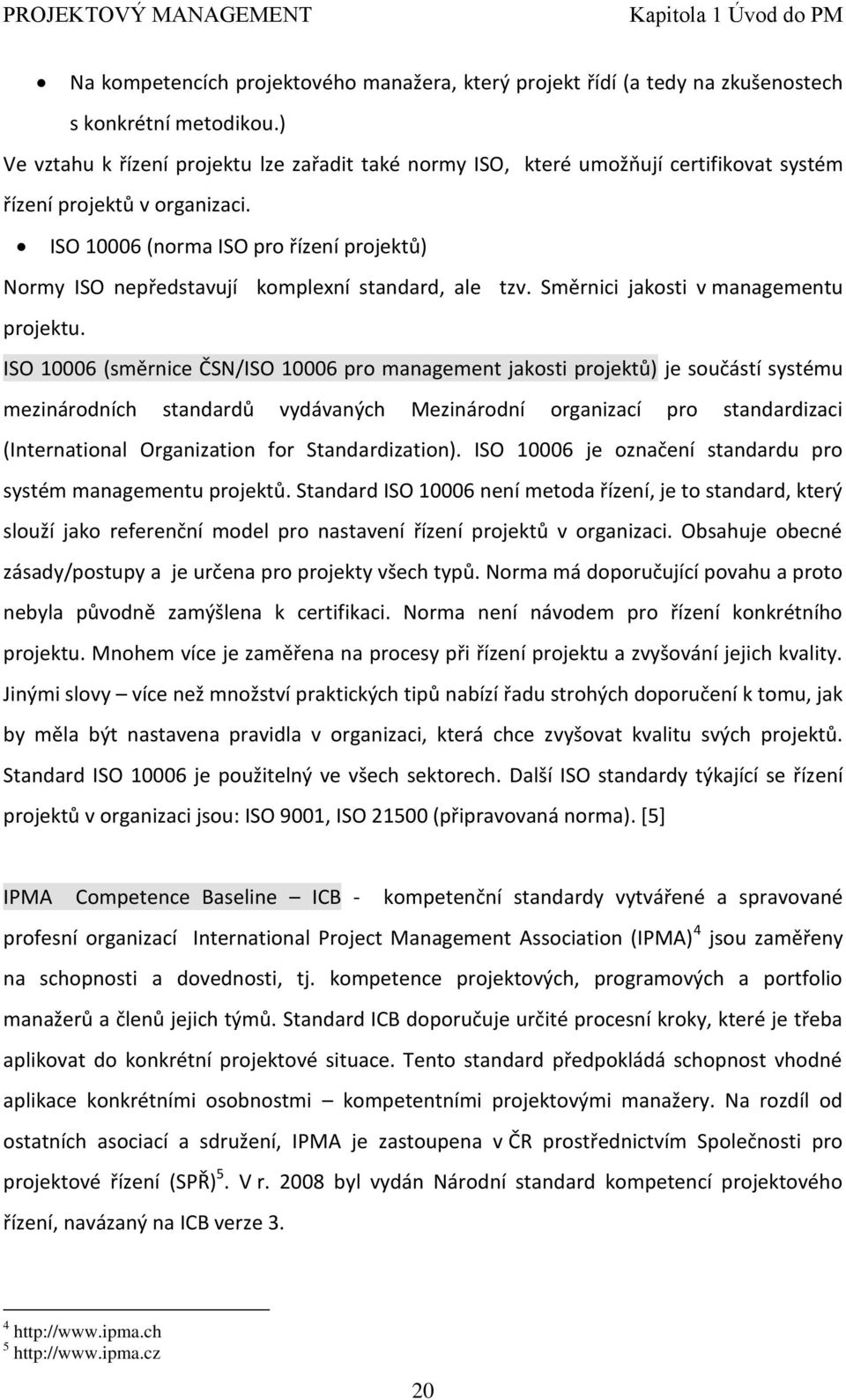 ISO 10006 (norma ISO pro řízení projektů) Normy ISO nepředstavují komplexní standard, ale tzv. Směrnici jakosti v managementu projektu.