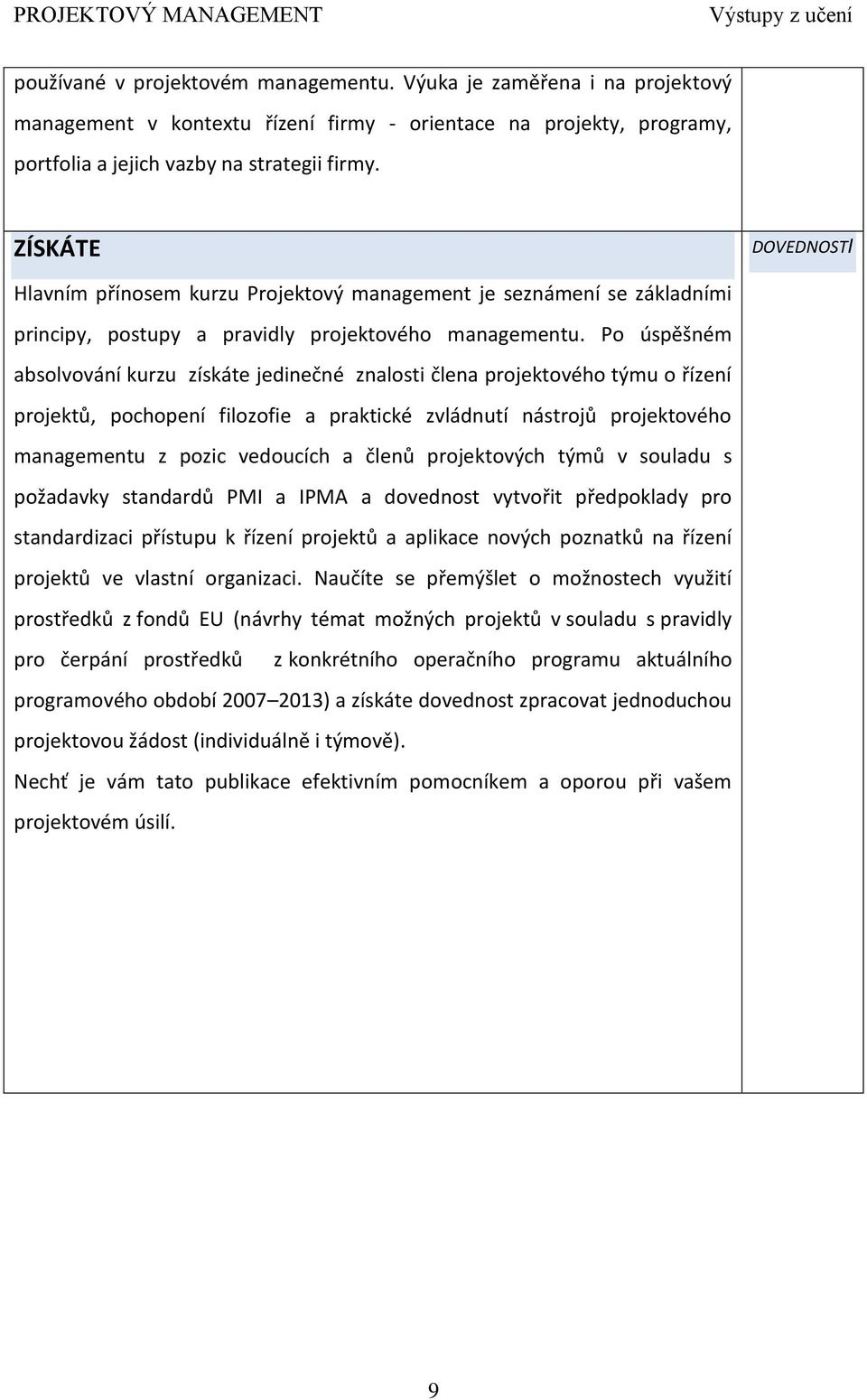 ZÍSKÁTE DOVEDNOSTI Hlavním přínosem kurzu Projektový management je seznámení se základními principy, postupy a pravidly projektového managementu.