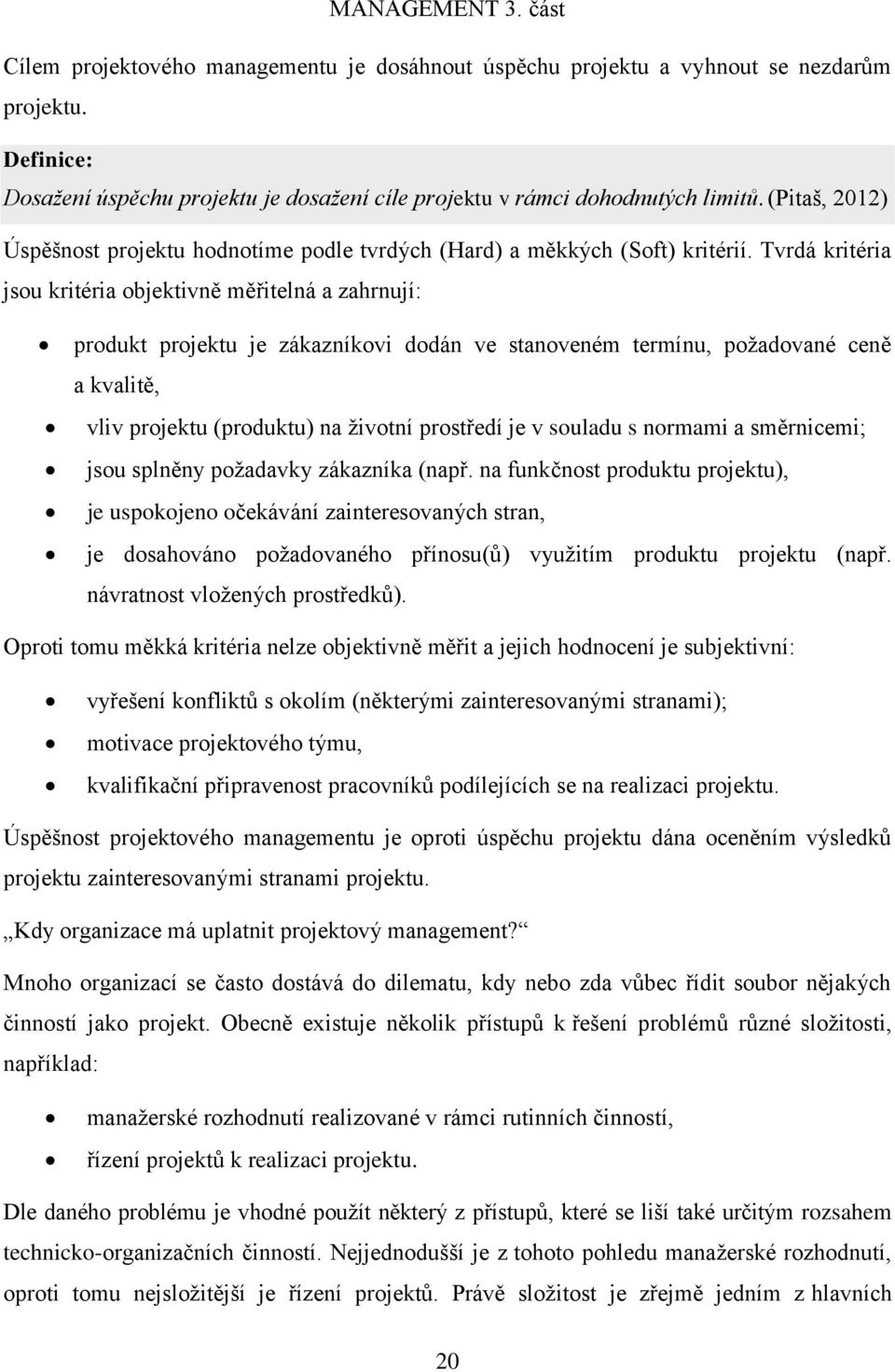 Tvrdá kritéria jsou kritéria objektivně měřitelná a zahrnují: produkt projektu je zákazníkovi dodán ve stanoveném termínu, požadované ceně a kvalitě, vliv projektu (produktu) na životní prostředí je