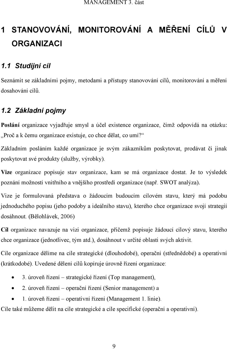 2 Základní pojmy Poslání organizace vyjadřuje smysl a účel existence organizace, čímž odpovídá na otázku: Proč a k čemu organizace existuje, co chce dělat, co umí?