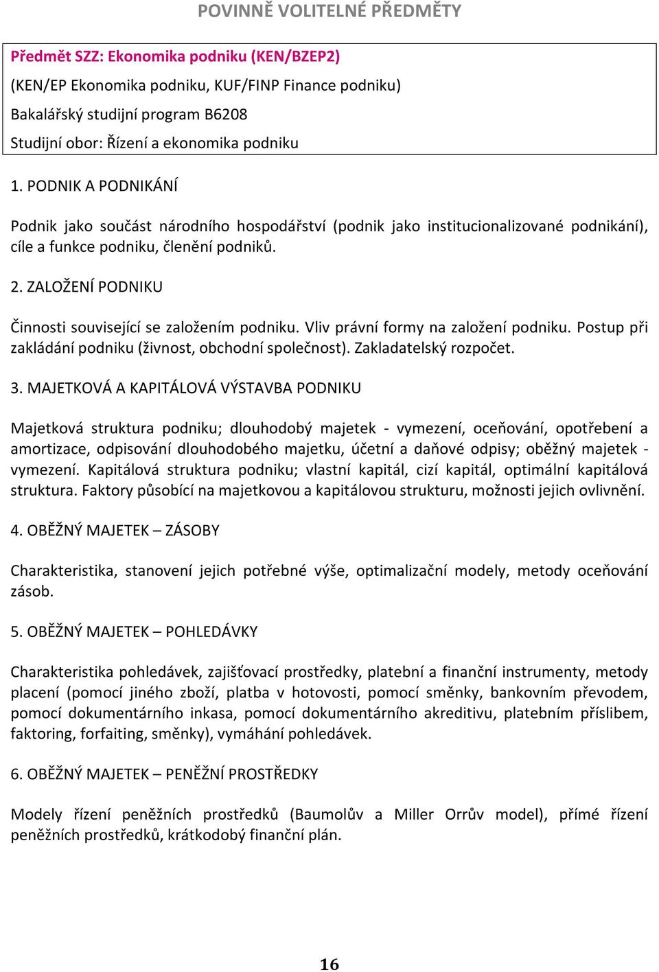 ZALOŽENÍ PODNIKU Činnosti související se založením podniku. Vliv právní formy na založení podniku. Postup při zakládání podniku (živnost, obchodní společnost). Zakladatelský rozpočet. 3.