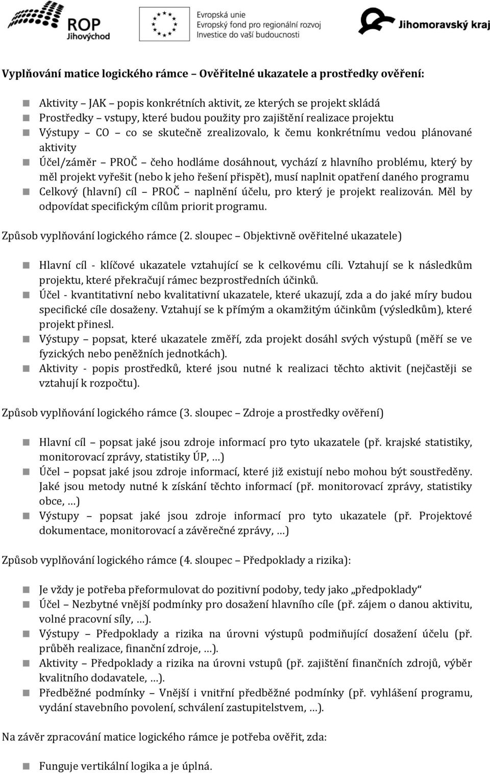 vyřešit (nebo k jeho řešení přispět), musí naplnit opatření daného programu Celkový (hlavní) cíl PROČ naplnění účelu, pro který je projekt realizován.