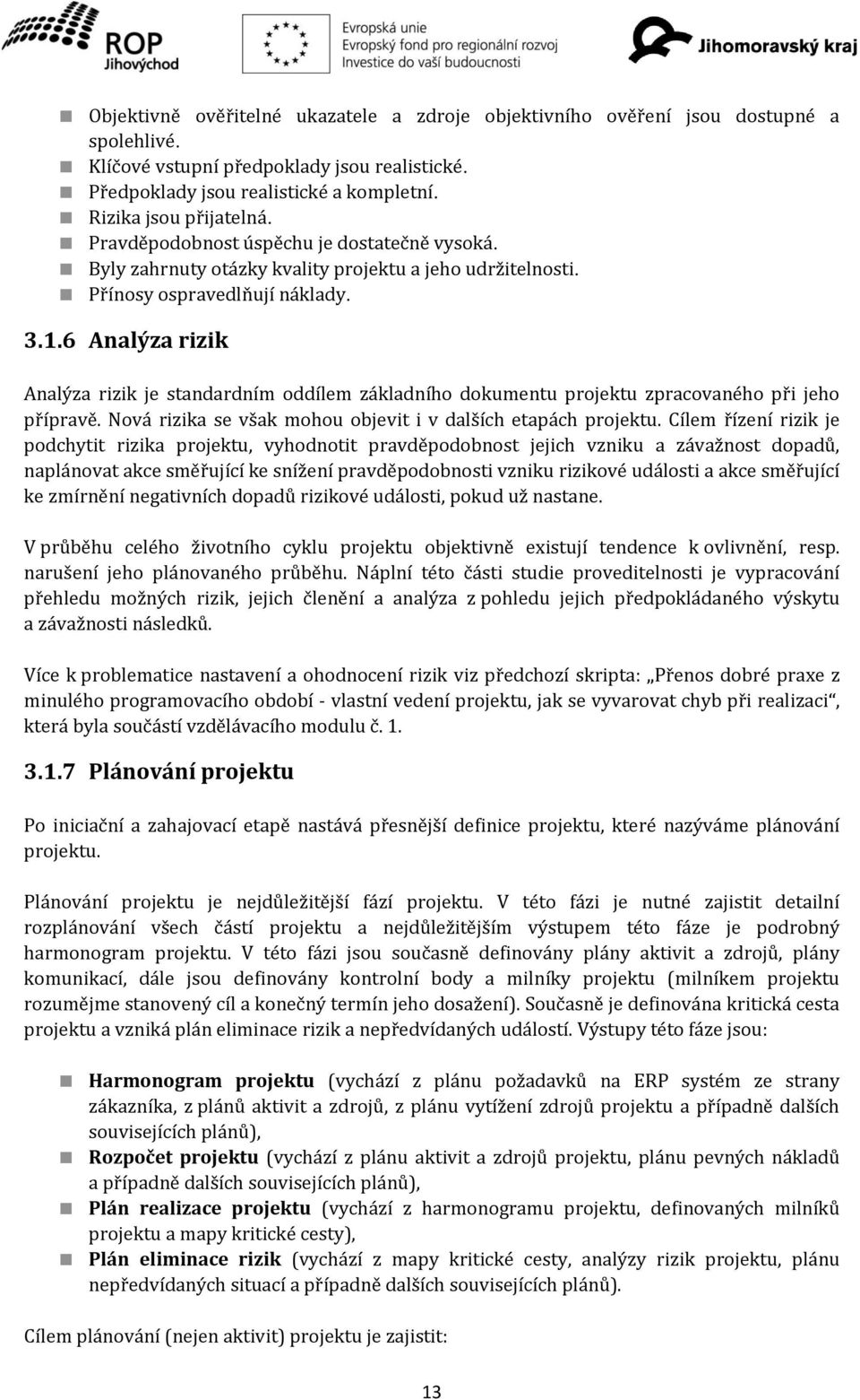 6 Analýza rizik Analýza rizik je standardním oddílem základního dokumentu projektu zpracovaného při jeho přípravě. Nová rizika se však mohou objevit i v dalších etapách projektu.