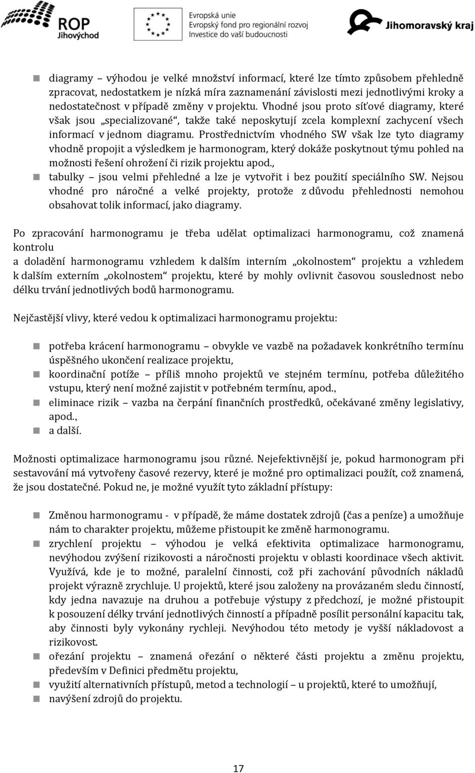 Prostřednictvím vhodného SW však lze tyto diagramy vhodně propojit a výsledkem je harmonogram, který dokáže poskytnout týmu pohled na možnosti řešení ohrožení či rizik projektu apod.