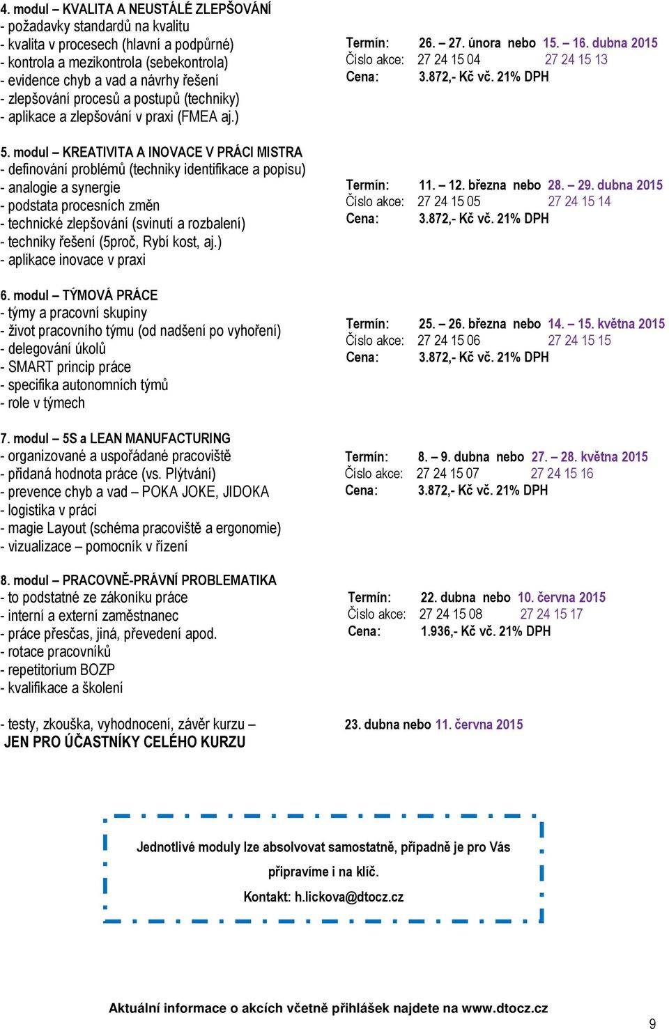 modul KREATIVITA A INOVACE V PRÁCI MISTRA - definování problémů (techniky identifikace a popisu) - analogie a synergie - podstata procesních změn - technické zlepšování (svinutí a rozbalení) -