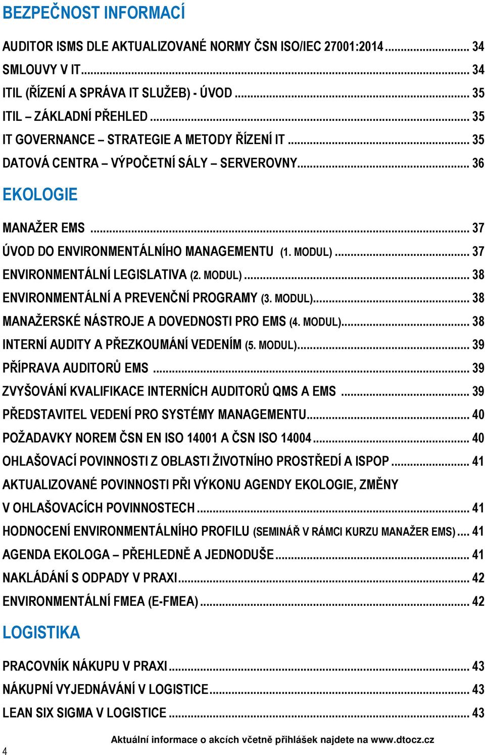 .. 37 ENVIRONMENTÁLNÍ LEGISLATIVA (2. MODUL)... 38 ENVIRONMENTÁLNÍ A PREVENČNÍ PROGRAMY (3. MODUL)... 38 MANAŽERSKÉ NÁSTROJE A DOVEDNOSTI PRO EMS (4. MODUL)... 38 INTERNÍ AUDITY A PŘEZKOUMÁNÍ VEDENÍM (5.