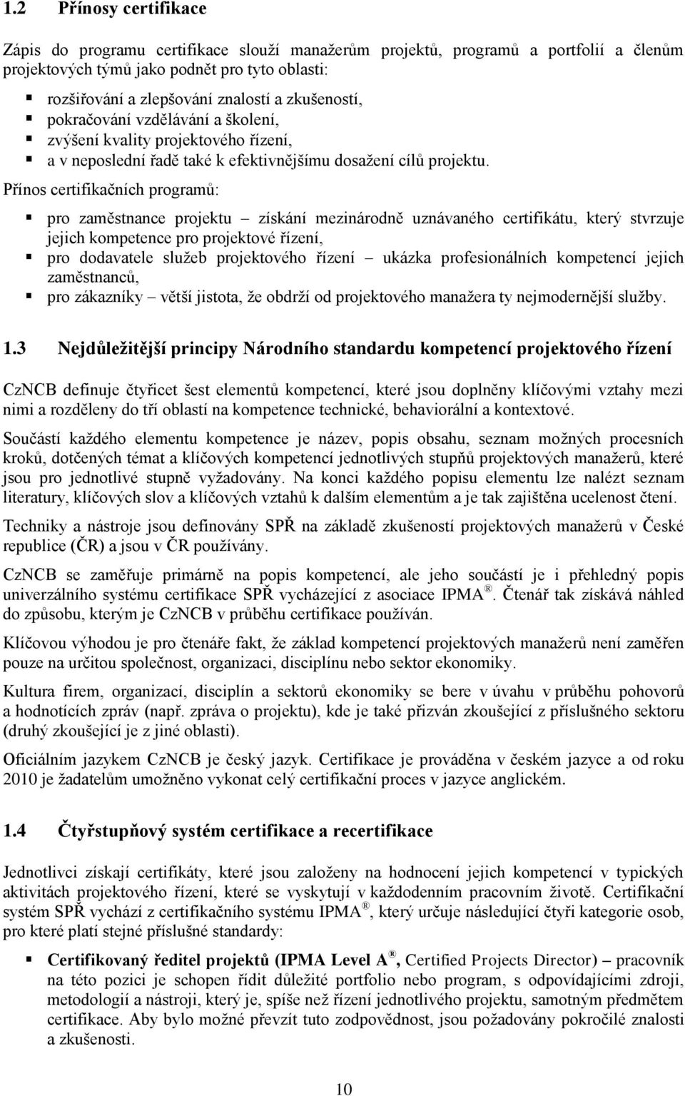 Přínos certifikačních programů: pro zaměstnance projektu získání mezinárodně uznávaného certifikátu, který stvrzuje jejich kompetence pro projektové řízení, pro dodavatele služeb projektového řízení