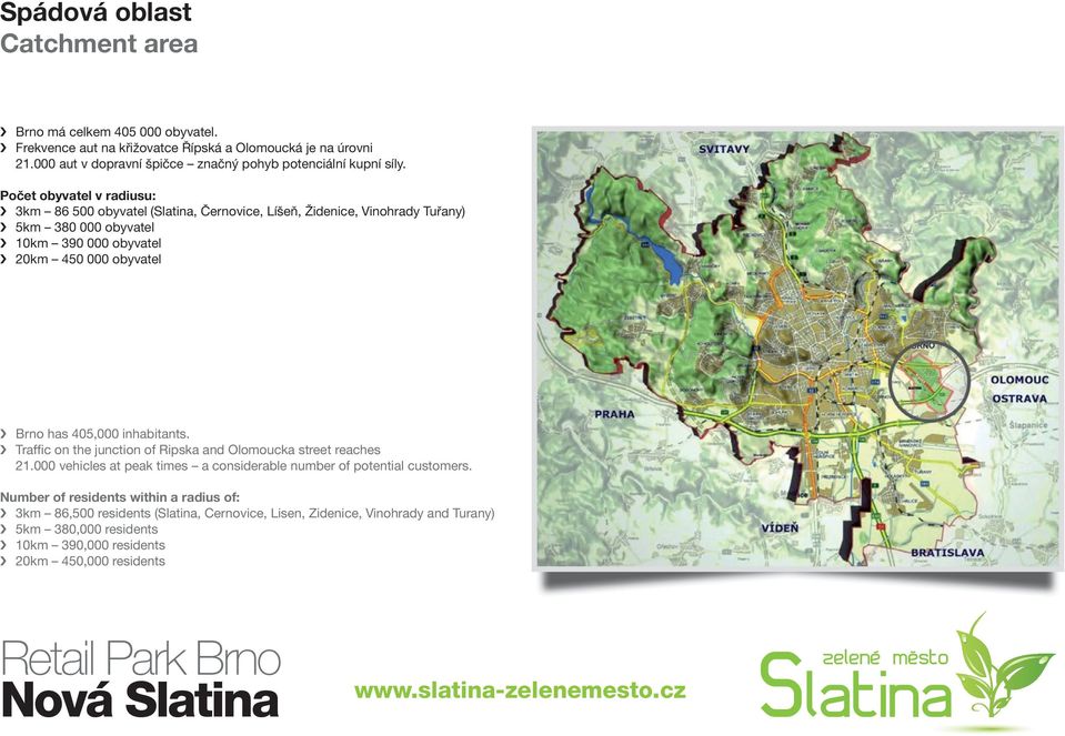 Počet obyvatel v radiusu: 3km 86 500 obyvatel (, Černovice, Líšeň, Židenice, Vinohrady Tuřany) 5km 380 000 obyvatel 10km 390 000 obyvatel 20km 450 000 obyvatel Brno has