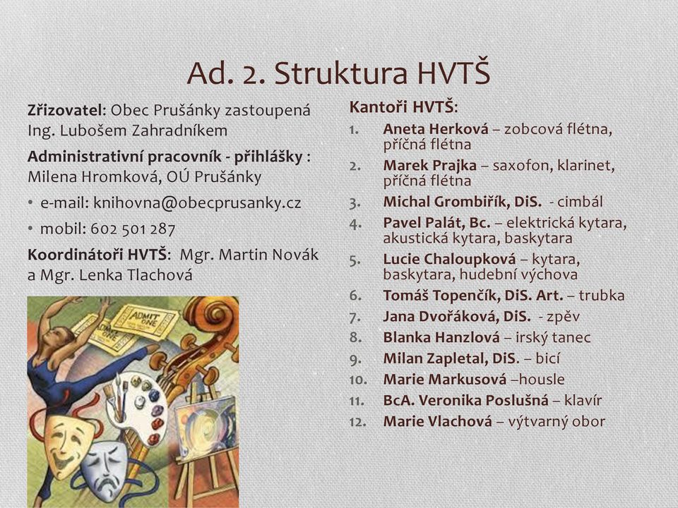 Marek Prajka saxofon, klarinet, příčná flétna 3. Michal Grombiřík, DiS. - cimbál 4. Pavel Palát, Bc. elektrická kytara, akustická kytara, baskytara 5.