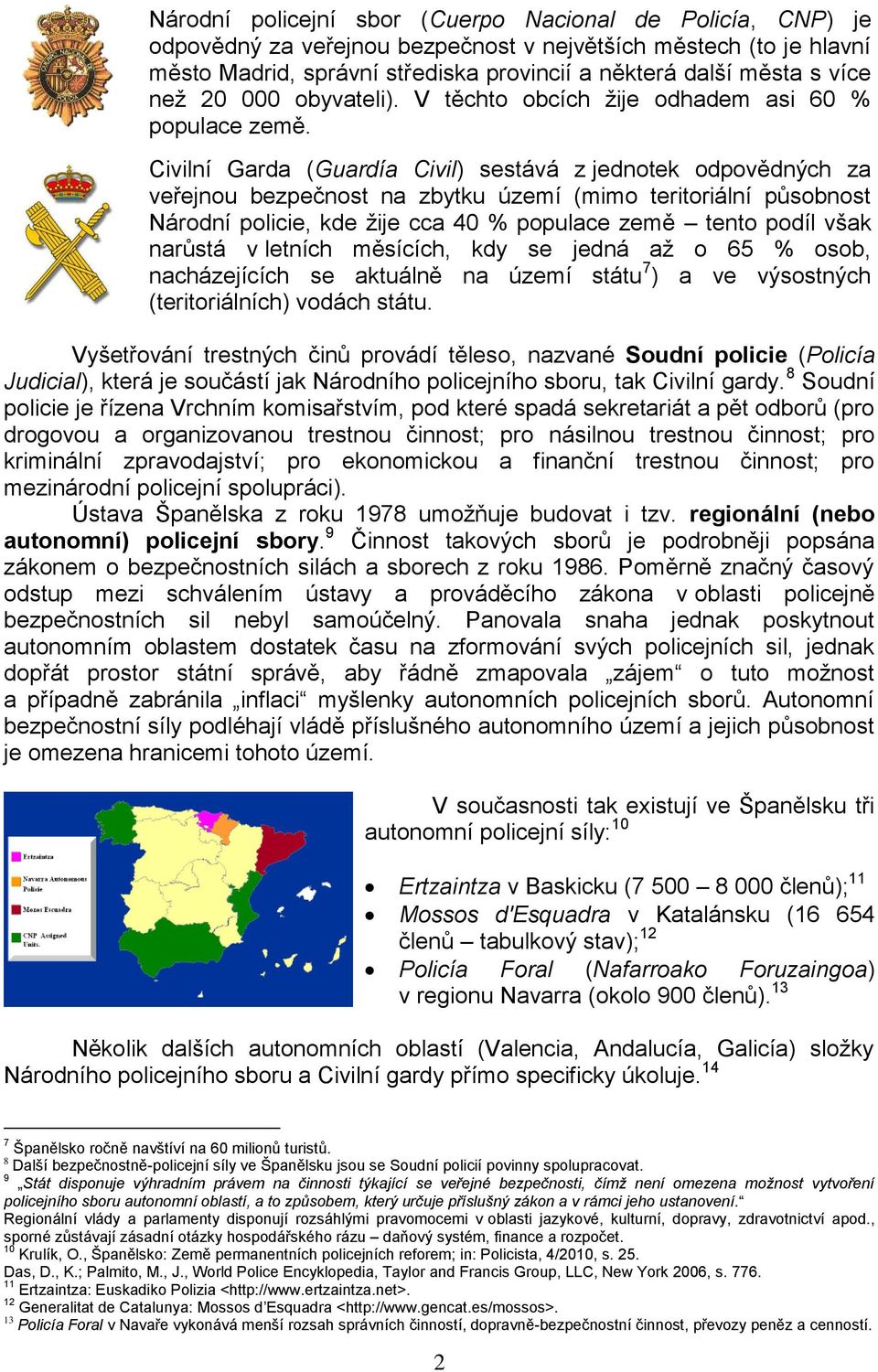 Civilní Garda (Guardía Civil) sestává z jednotek odpovědných za veřejnou bezpečnost na zbytku území (mimo teritoriální působnost Národní policie, kde žije cca 40 % populace země tento podíl však