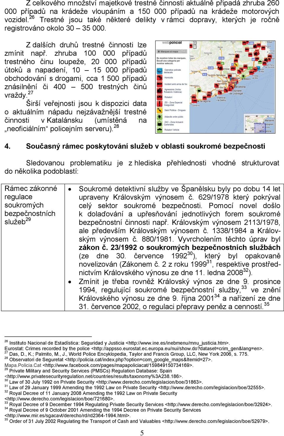 zhruba 100 000 případů trestného činu loupeže, 20 000 případů útoků a napadení, 10 15 000 případů obchodování s drogami, cca 1 500 případů znásilnění či 400 500 trestných činů vraždy.