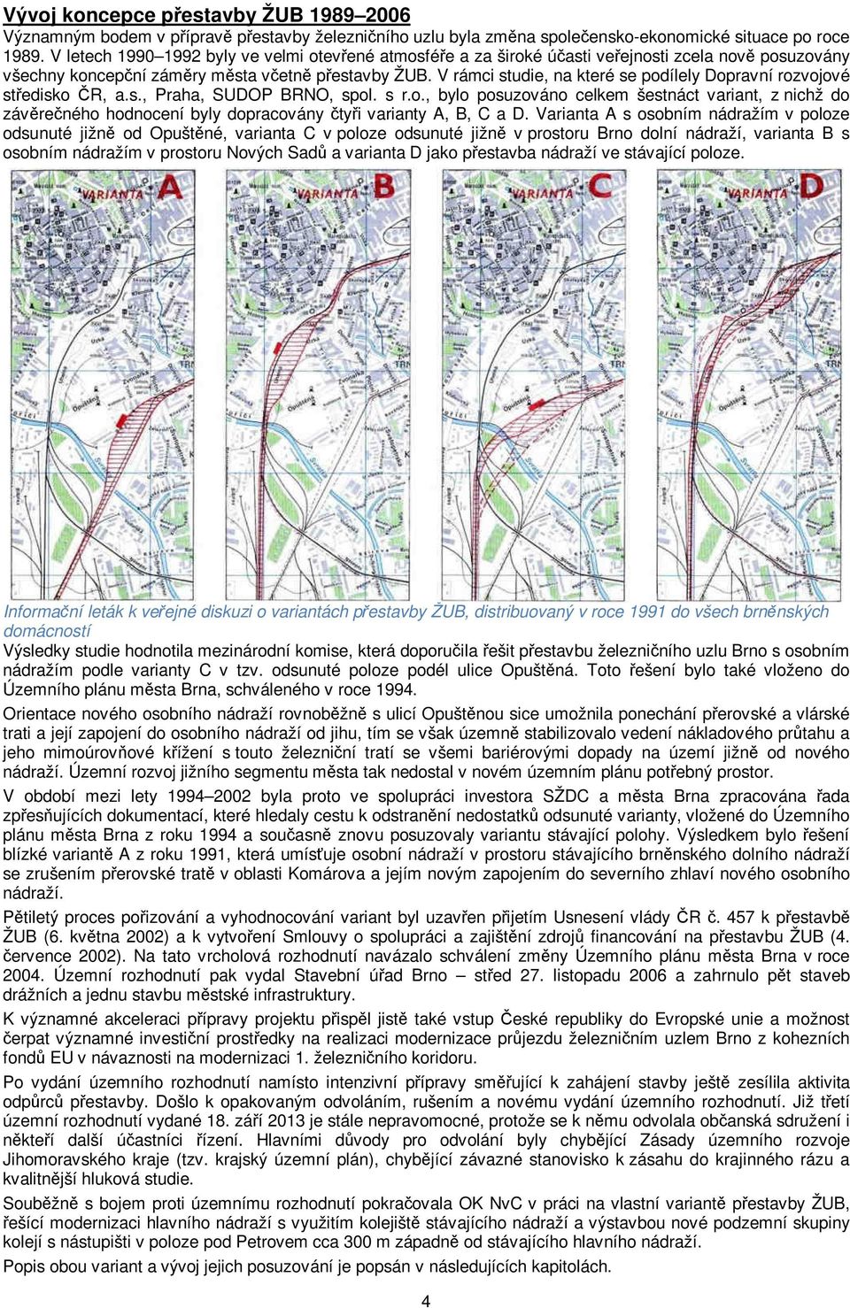 V rámci studie, na které se podílely Dopravní rozvojové středisko ČR, a.s., Praha, SUDOP BRNO, spol. s r.o., bylo posuzováno celkem šestnáct variant, z nichž do závěrečného hodnocení byly dopracovány čtyři varianty A, B, C a D.