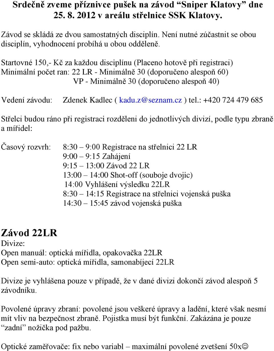 Startovné 150,- Kč za každou disciplínu (Placeno hotově při registraci) Minimální počet ran: 22 LR - Minimálně 30 (doporučeno alespoň 60) VP - Minimálně 30 (doporučeno alespoň 40) Vedení závodu: