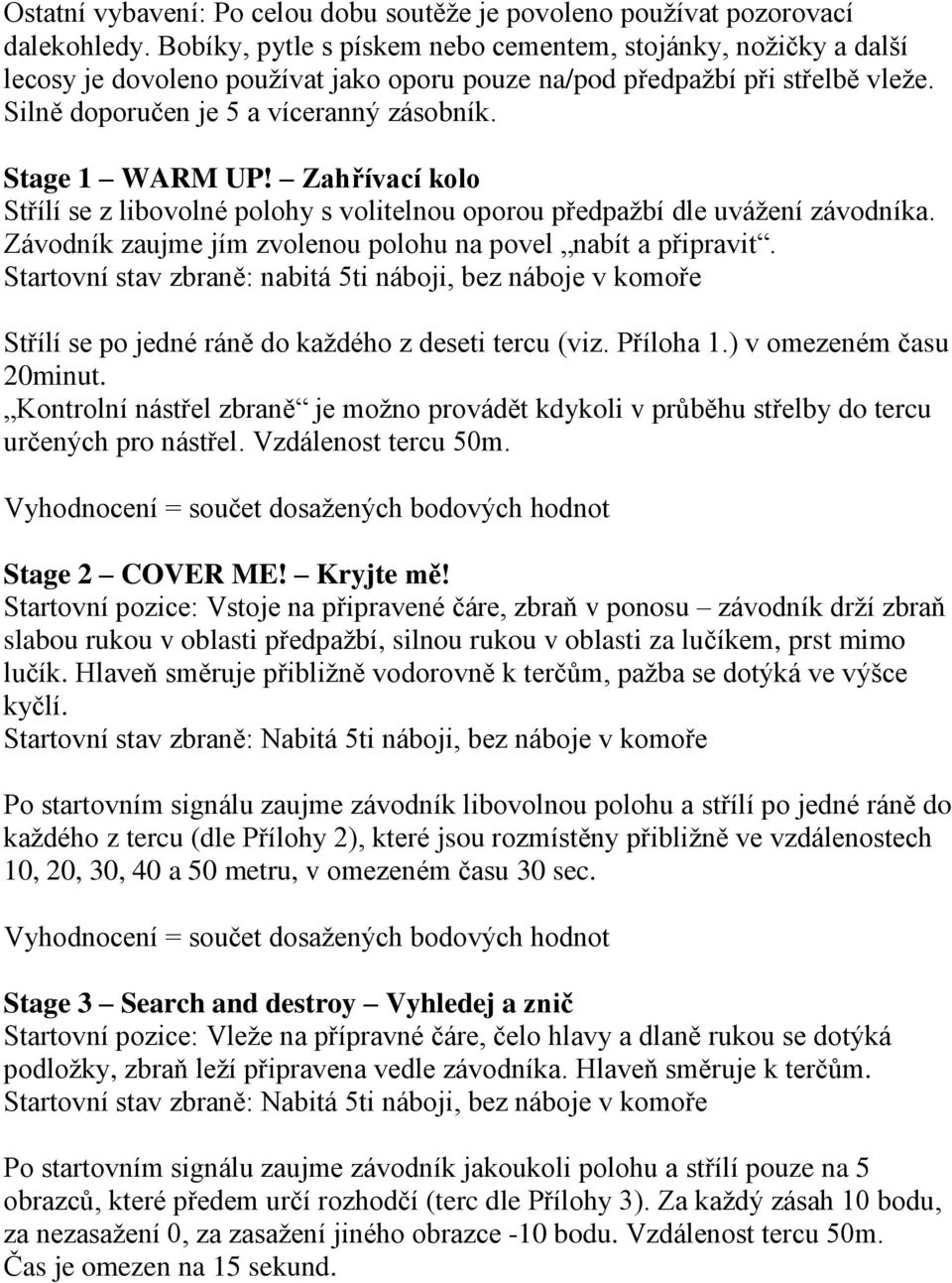 Stage 1 WARM UP! Zahřívací kolo Střílí se z libovolné polohy s volitelnou oporou předpažbí dle uvážení závodníka. Závodník zaujme jím zvolenou polohu na povel nabít a připravit.