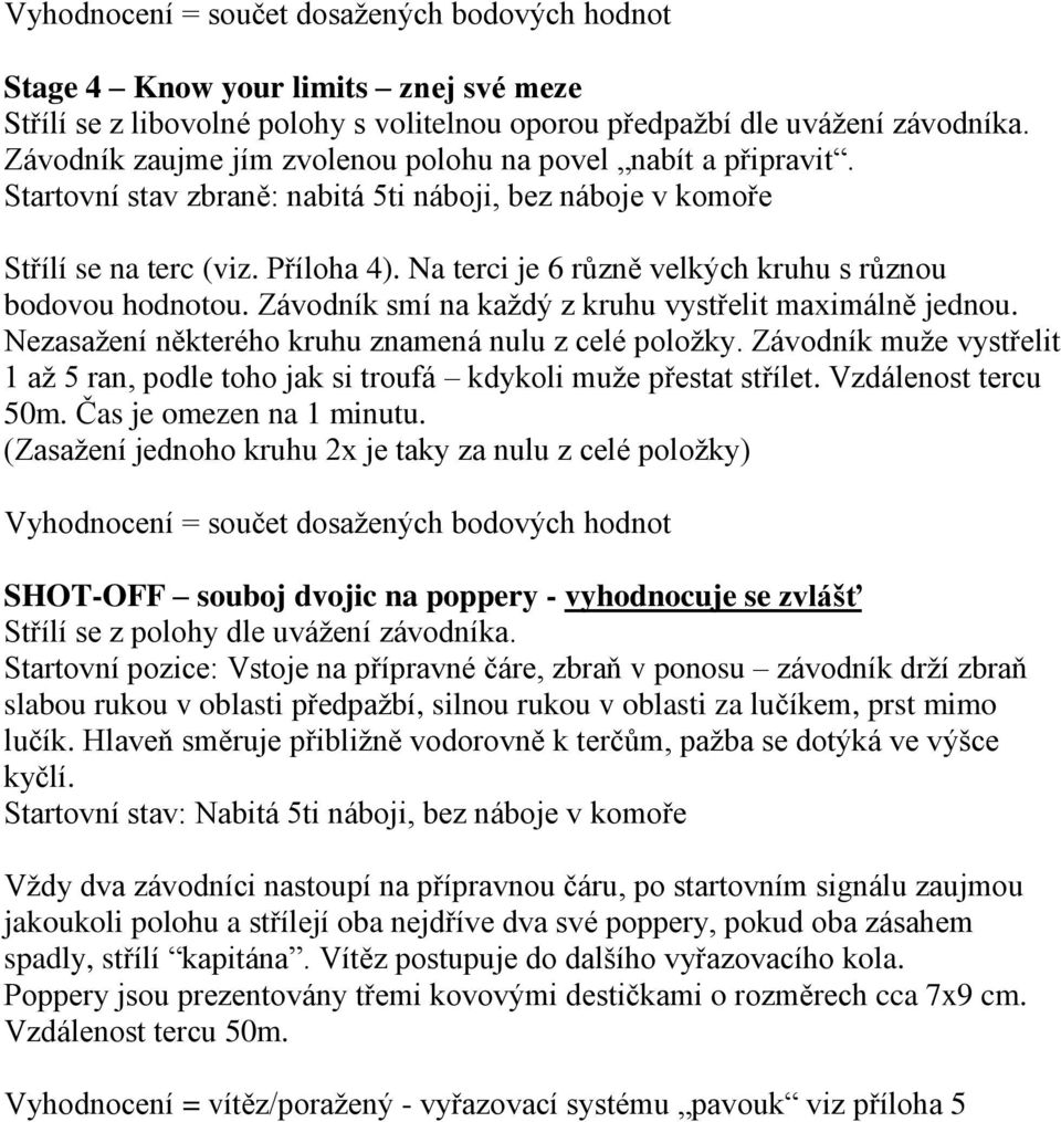 Na terci je 6 různě velkých kruhu s různou bodovou hodnotou. Závodník smí na každý z kruhu vystřelit maximálně jednou. Nezasažení některého kruhu znamená nulu z celé položky.